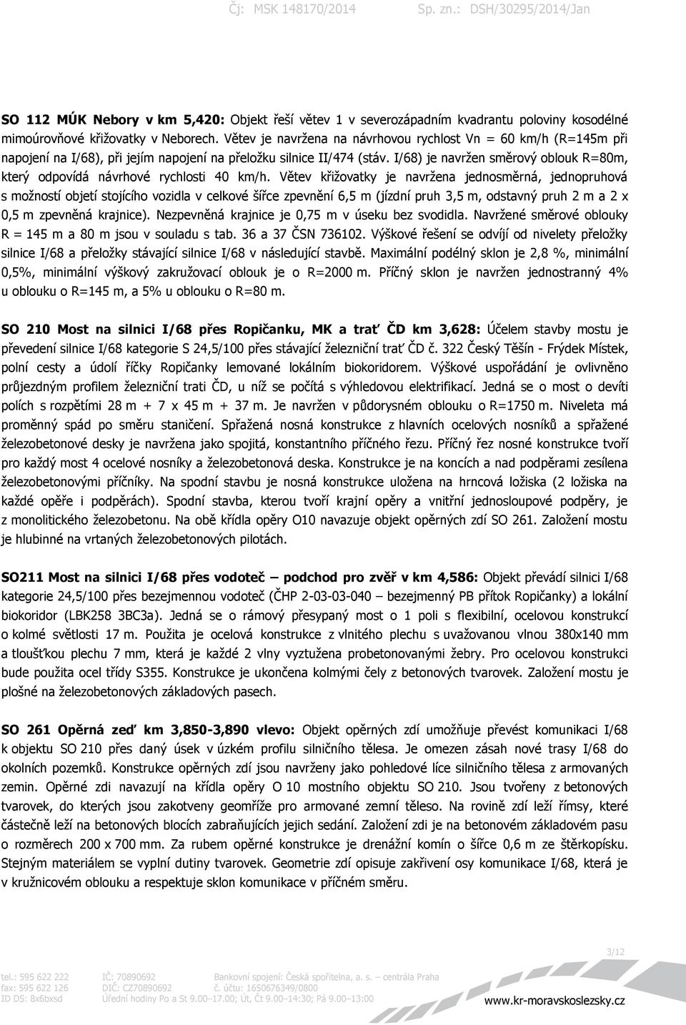 I/68) je navržen směrový oblouk R=80m, který odpovídá návrhové rychlosti 40 km/h.