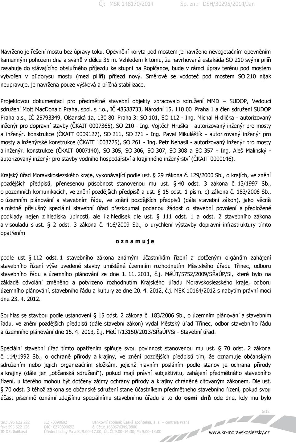 pilíři) příjezd nový. Směrově se vodoteč pod mostem SO 210 nijak neupravuje, je navržena pouze výšková a příčná stabilizace.