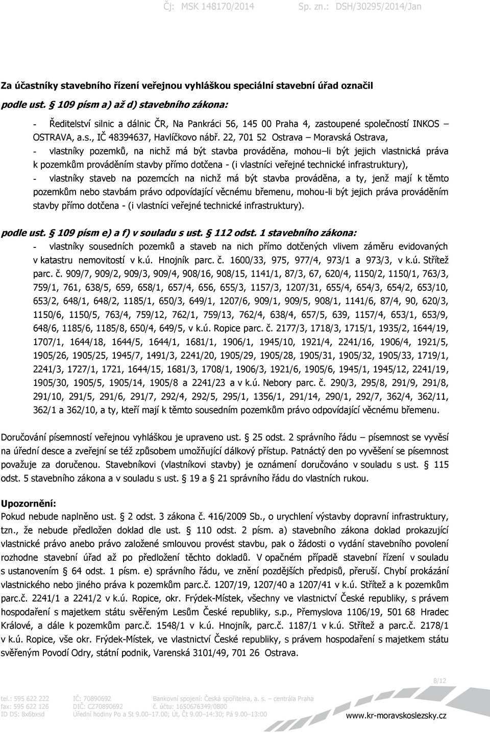 22, 701 52 Ostrava Moravská Ostrava, - vlastníky pozemků, na nichž má být stavba prováděna, mohou li být jejich vlastnická práva k pozemkům prováděním stavby přímo dotčena - (i vlastníci veřejné