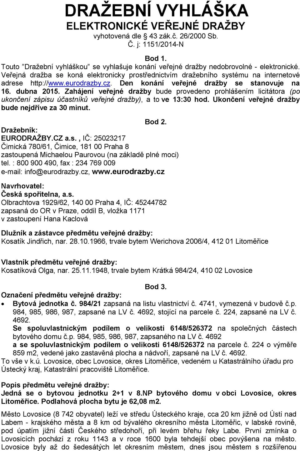 Zahájení veřejné dražby bude provedeno prohlášením licitátora (po ukončení zápisu účastníků veřejné dražby), a to ve 13:30 hod. Ukončení veřejné dražby bude nejdříve za 30 minut. Bod 2.