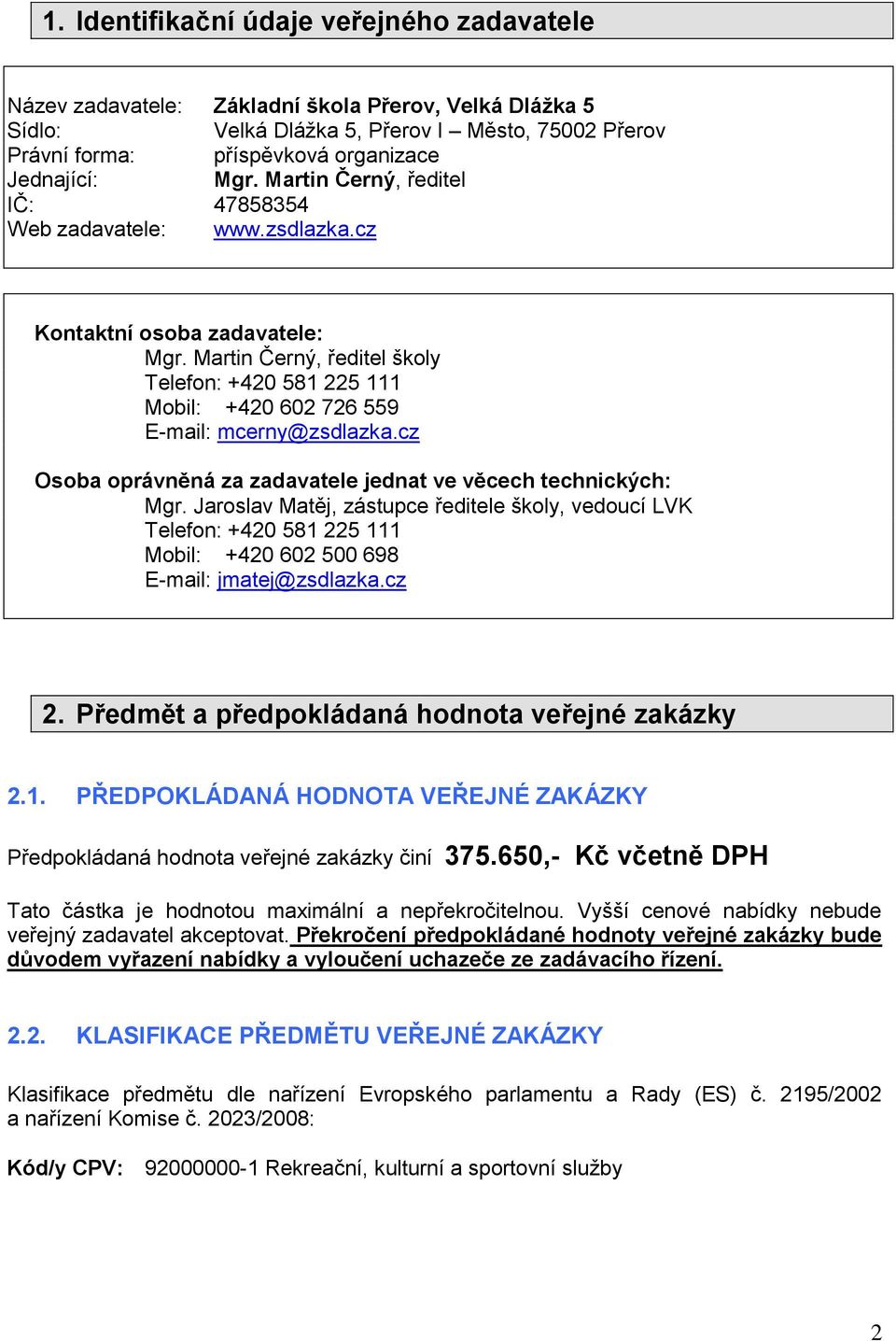 Martin Černý, ředitel školy Telefon: +420 581 225 111 Mobil: +420 602 726 559 E-mail: mcerny@zsdlazka.cz Osoba oprávněná za zadavatele jednat ve věcech technických: Mgr.