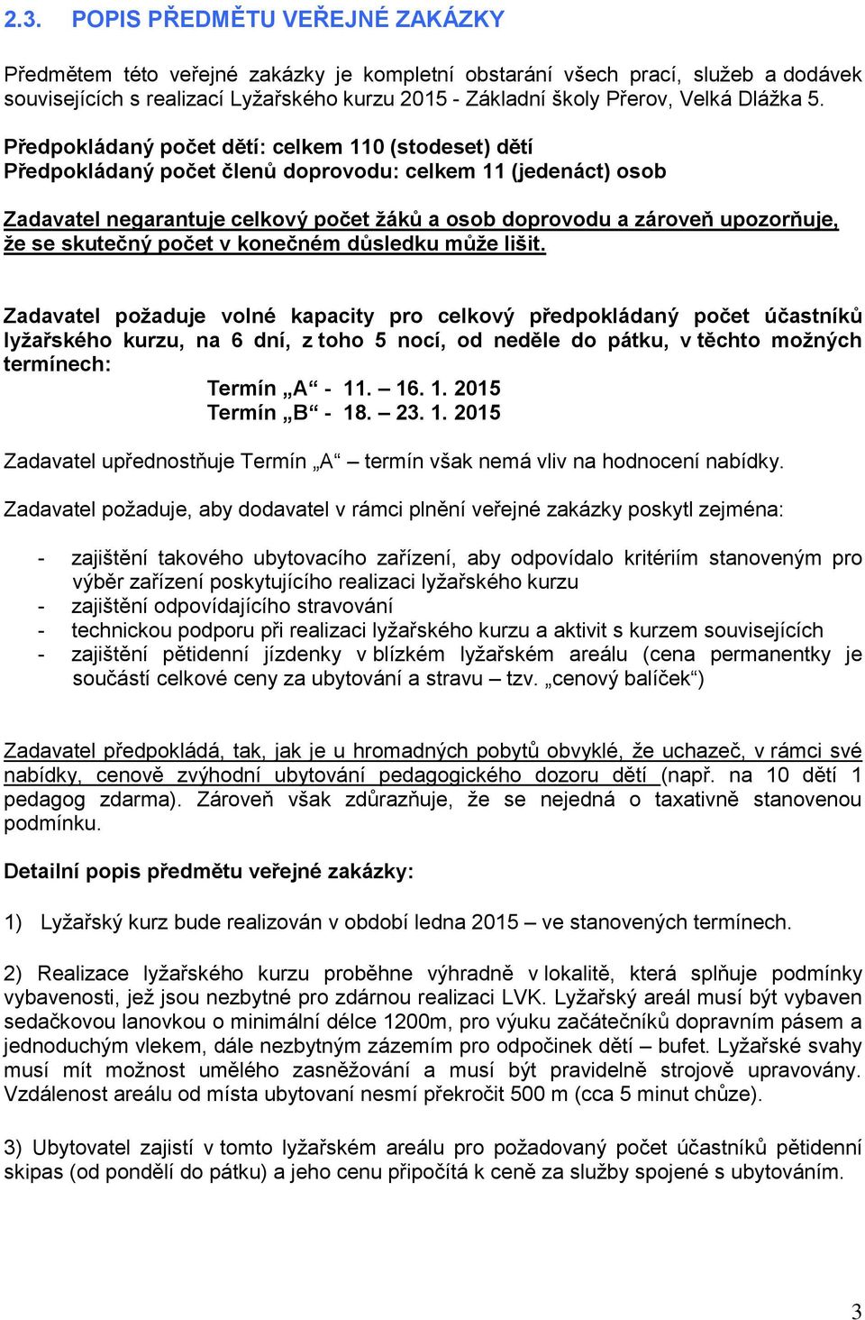 Předpokládaný počet dětí: celkem 110 (stodeset) dětí Předpokládaný počet členů doprovodu: celkem 11 (jedenáct) osob Zadavatel negarantuje celkový počet žáků a osob doprovodu a zároveň upozorňuje, že