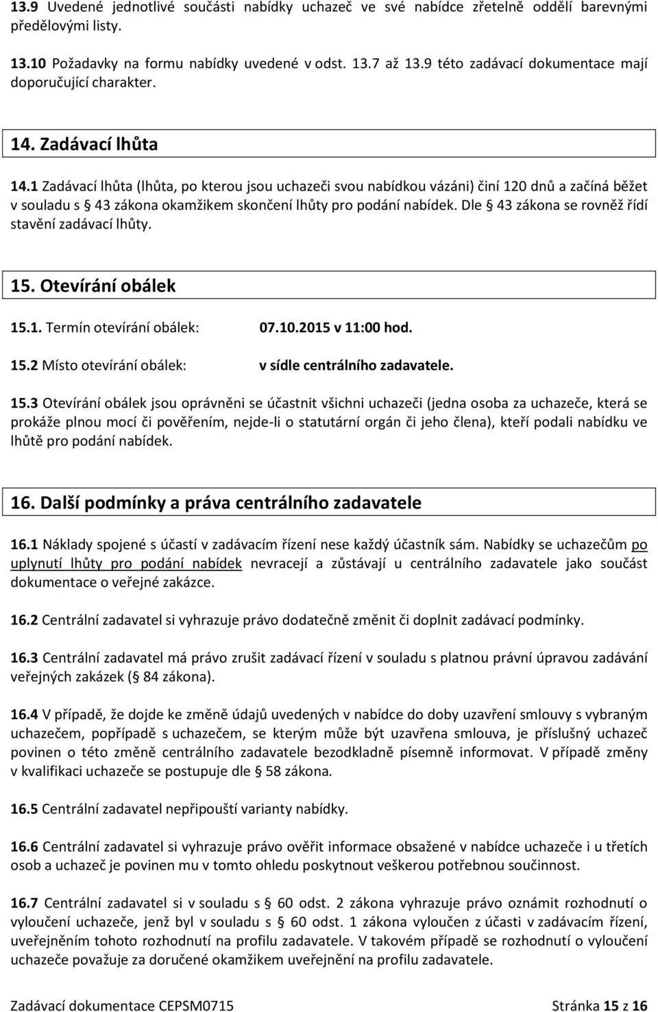 1 Zadávací lhůta (lhůta, po kterou jsou uchazeči svou nabídkou vázáni) činí 120 dnů a začíná běžet v souladu s 43 zákona okamžikem skončení lhůty pro podání nabídek.