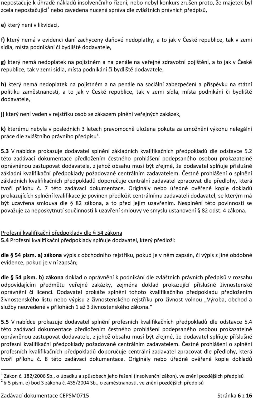 penále na veřejné zdravotní pojištění, a to jak v České republice, tak v zemi sídla, místa podnikání či bydliště dodavatele, h) který nemá nedoplatek na pojistném a na penále na sociální zabezpečení