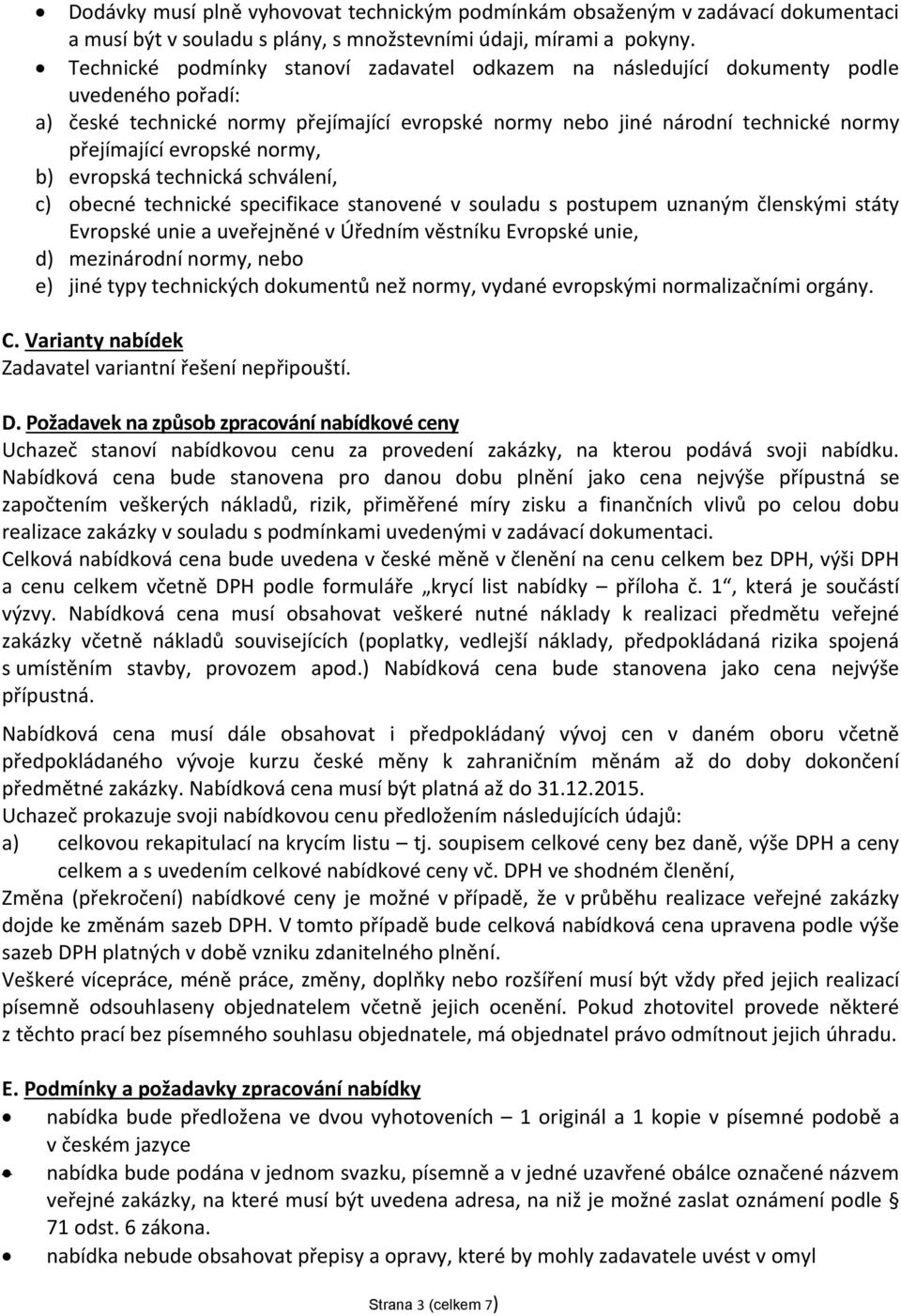 evropské normy, b) evropská technická schválení, c) obecné technické specifikace stanovené v souladu s postupem uznaným členskými státy Evropské unie a uveřejněné v Úředním věstníku Evropské unie, d)