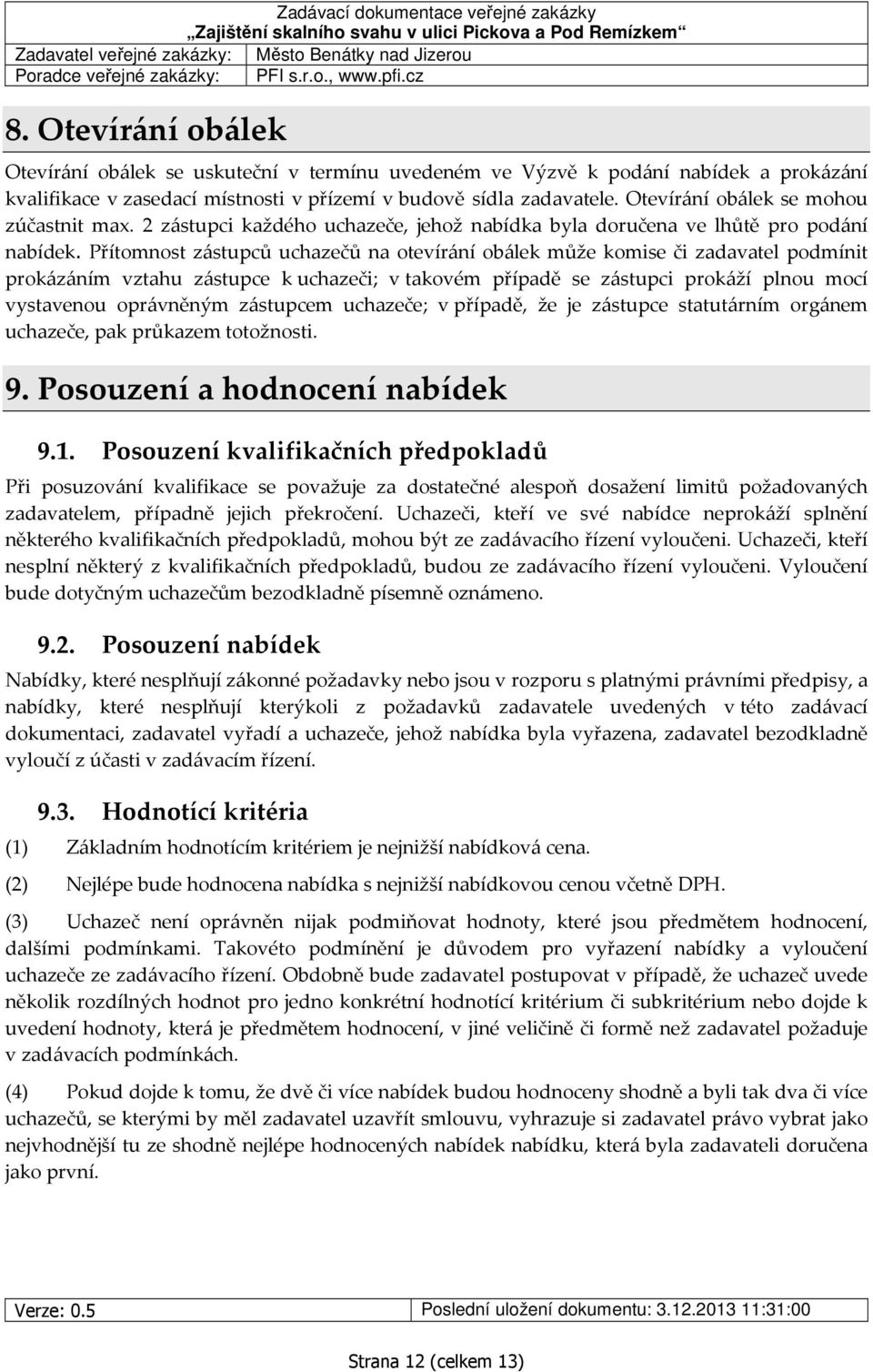 Přítomnost zástupců uchazečů na otevírání obálek může komise či zadavatel podmínit prokázáním vztahu zástupce k uchazeči; v takovém případě se zástupci prokáží plnou mocí vystavenou oprávněným