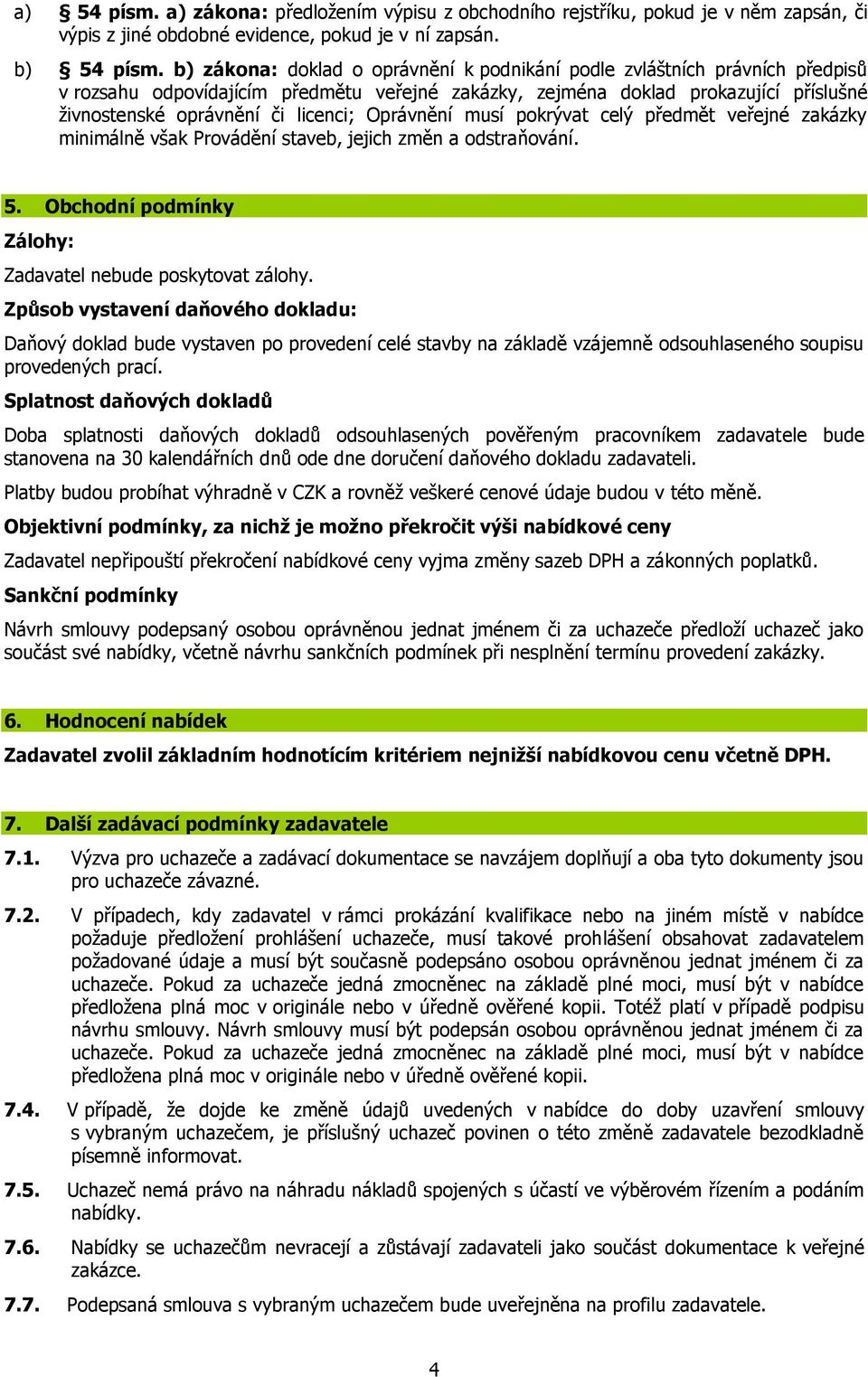 Oprávnění musí pokrývat celý předmět veřejné zakázky minimálně však Provádění staveb, jejich změn a odstraňování. 5. Obchodní podmínky Zálohy: Zadavatel nebude poskytovat zálohy.