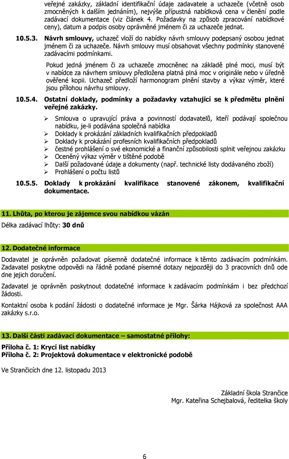 Návrh smlouvy, uchazeč vloží do nabídky návrh smlouvy podepsaný osobou jednat jménem či za uchazeče. Návrh smlouvy musí obsahovat všechny podmínky stanovené zadávacími podmínkami.