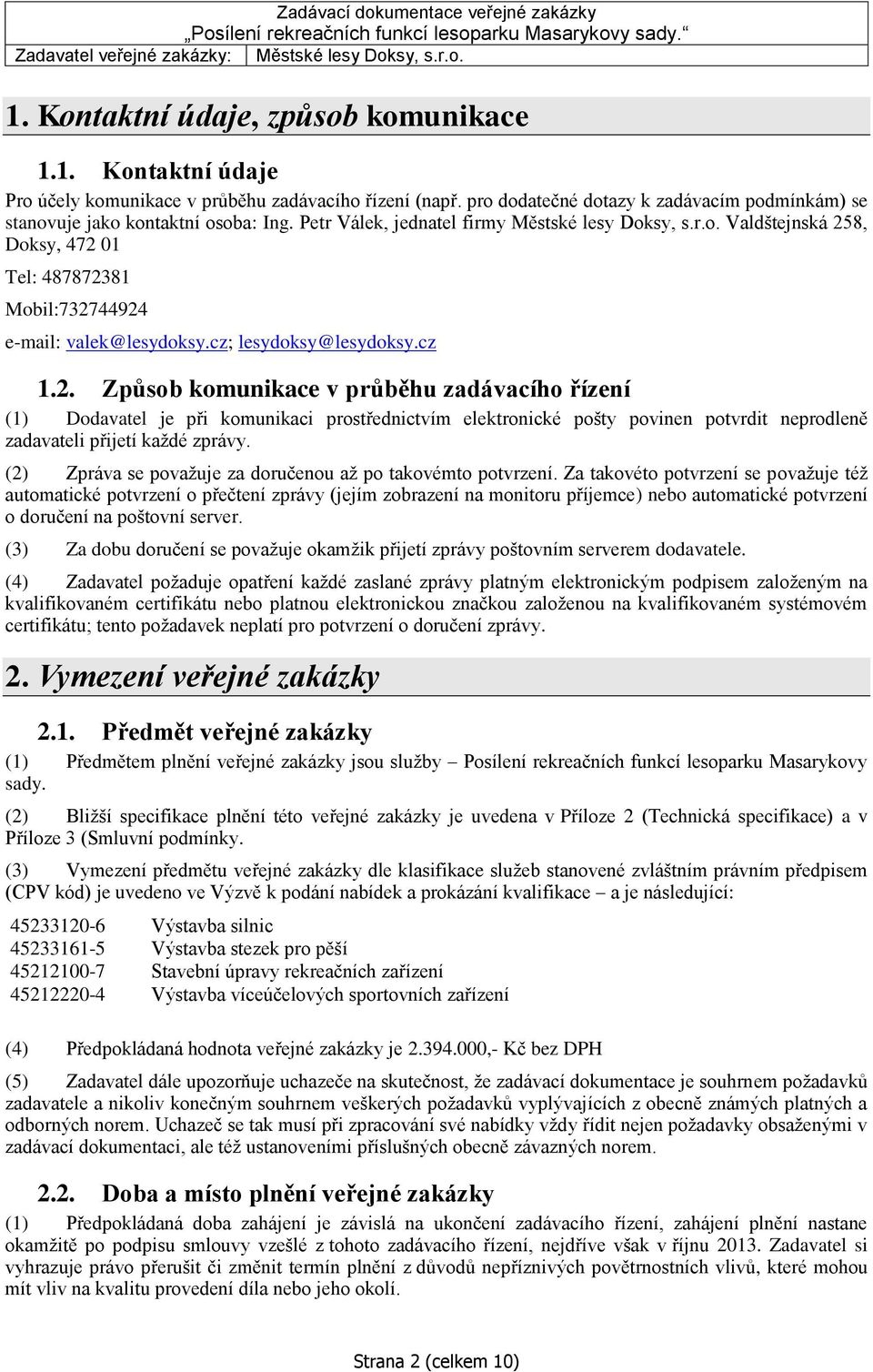 8, Doksy, 472 01 Tel: 487872381 Mobil:732744924 e-mail: valek@lesydoksy.cz; lesydoksy@lesydoksy.cz 1.2. Způsob komunikace v průběhu zadávacího řízení (1) Dodavatel je při komunikaci prostřednictvím elektronické pošty povinen potvrdit neprodleně zadavateli přijetí každé zprávy.