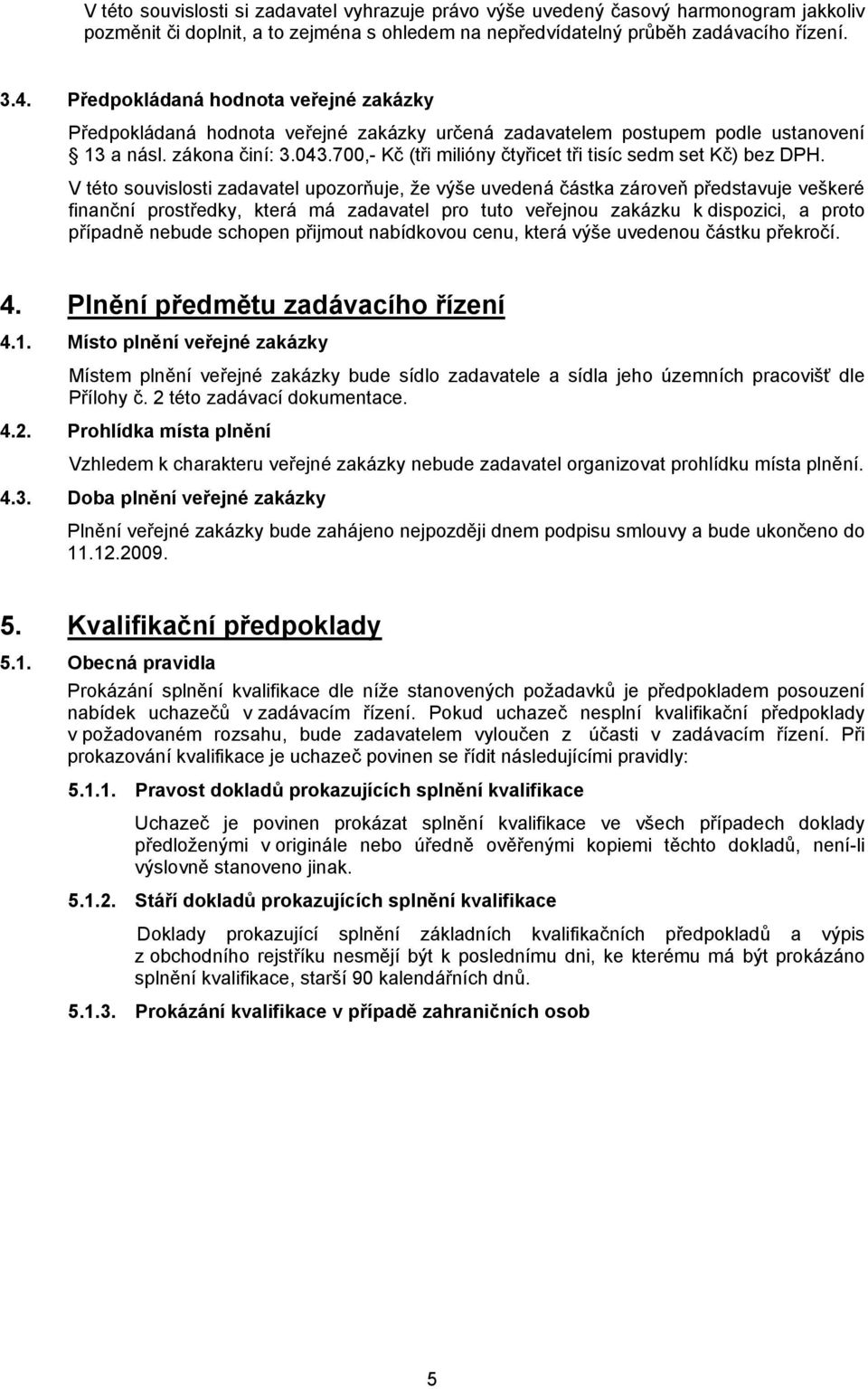 700,- Kč (tři milióny čtyřicet tři tisíc sedm set Kč) bez DPH.