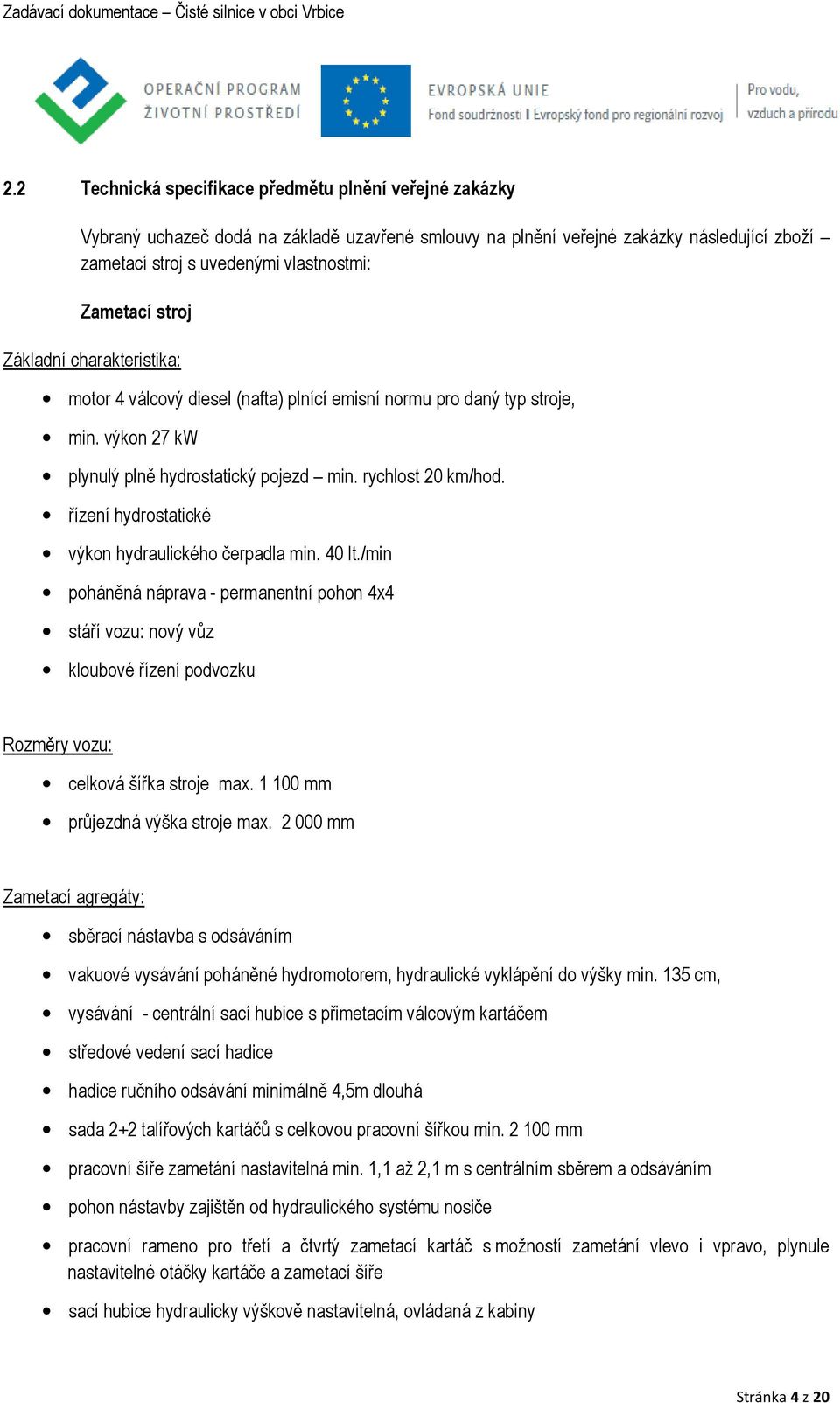 řízení hydrostatické výkon hydraulického čerpadla min. 40 lt./min poháněná náprava - permanentní pohon 4x4 stáří vozu: nový vůz kloubové řízení podvozku Rozměry vozu: celková šířka stroje max.