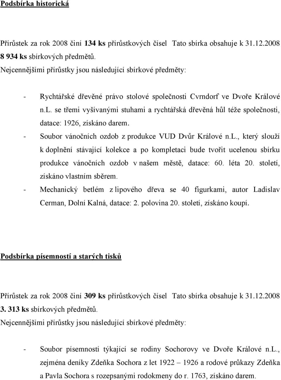 - Soubor vánočních ozdob z produkce VUD Dvůr Králové n.l., který slouţí k doplnění stávající kolekce a po kompletaci bude tvořit ucelenou sbírku produkce vánočních ozdob v našem městě, datace: 60.