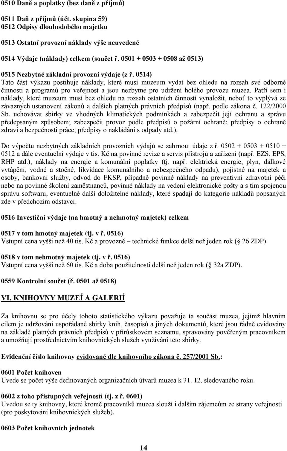 0514) Tato část výkazu postihuje náklady, které musí muzeum vydat bez ohledu na rozsah své odborné činnosti a programů pro veřejnost a jsou nezbytné pro udržení holého provozu muzea.