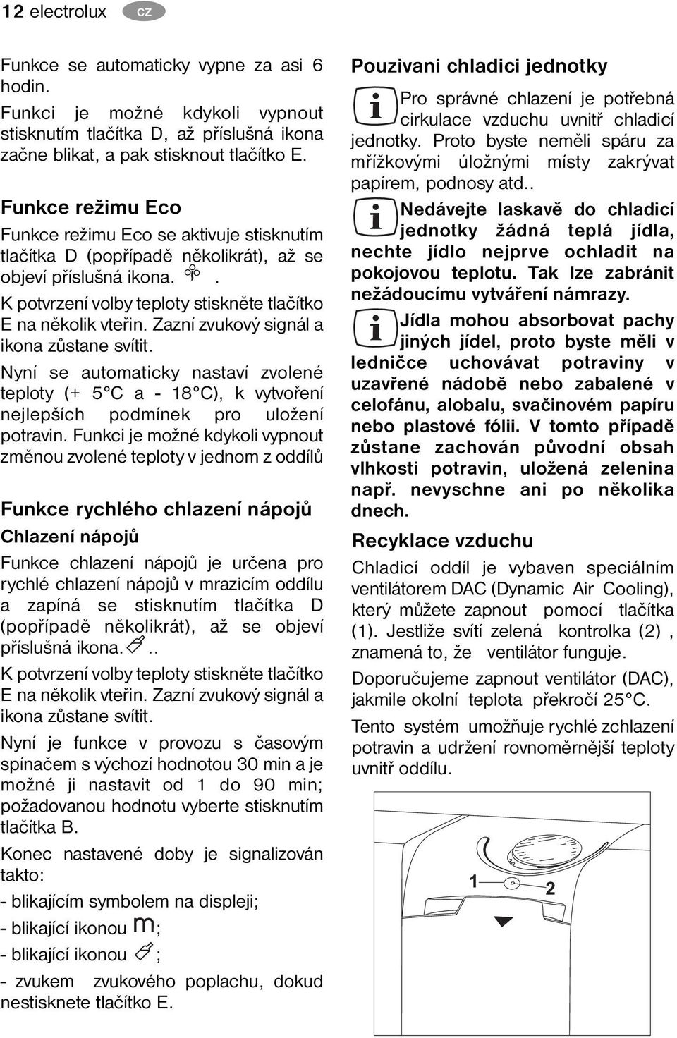 Zazní zvukový signál a ikona zůstane svítit. Nyní se automaticky nastaví zvolené teploty (+ 5 C a - 18 C), k vytvoření nejlepších podmínek pro uložení potravin.