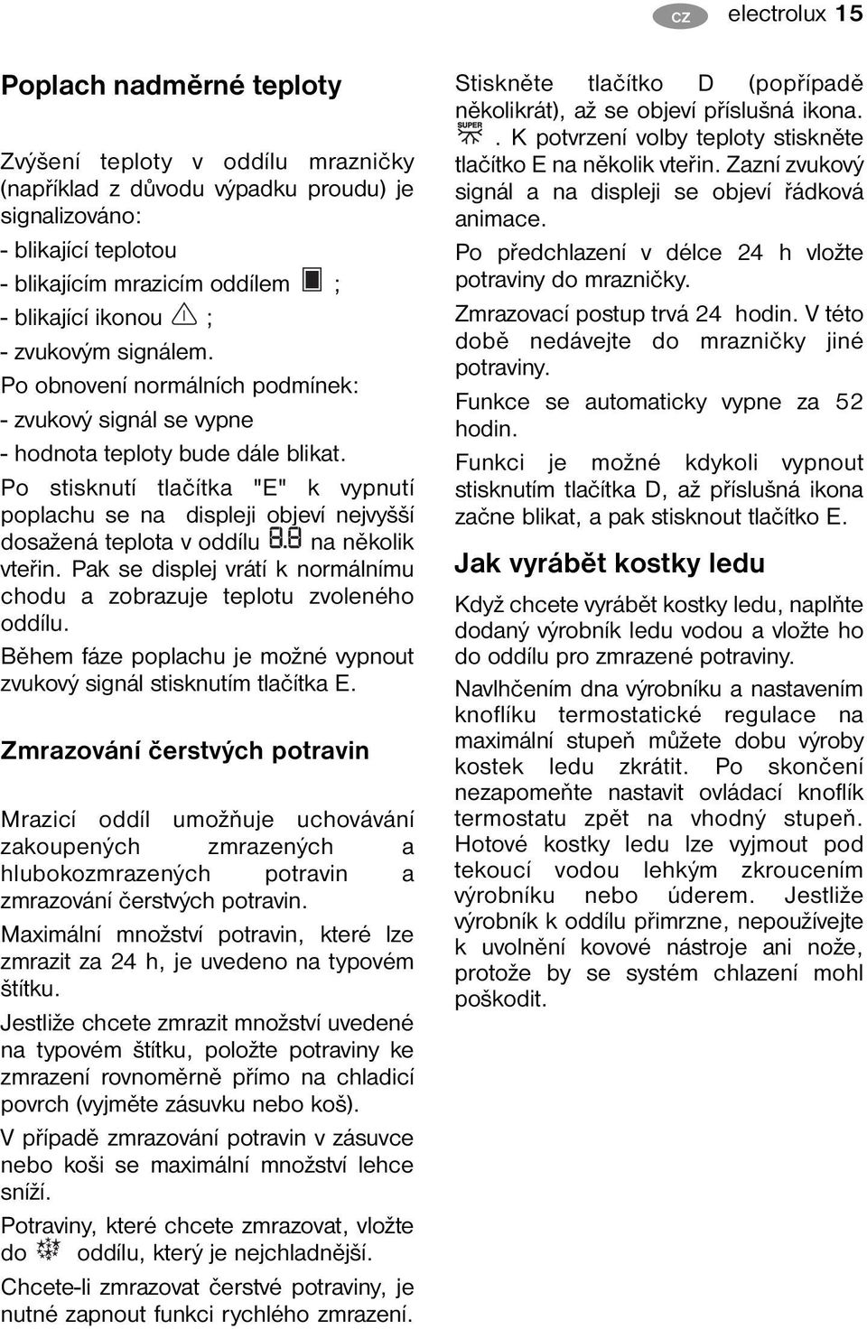 Po stisknutí tlačítka "E" k vypnutí poplachu se na displeji objeví nejvyšší dosažená teplota v oddílu na několik vteřin. Pak se displej vrátí k normálnímu chodu a zobrazuje teplotu zvoleného oddílu.