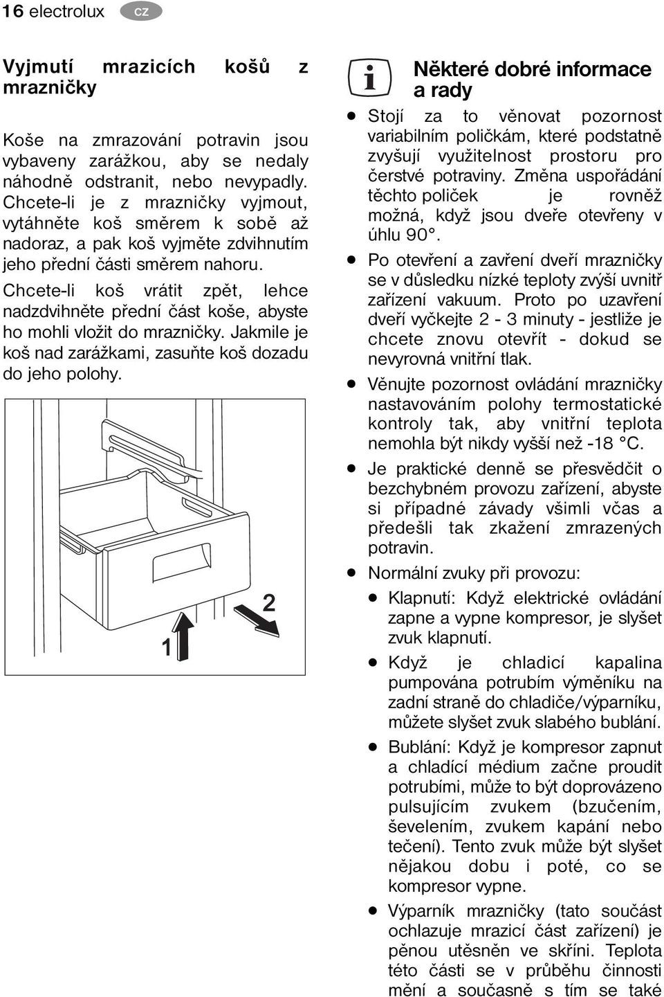 Chcete-li koš vrátit zpět, lehce nadzdvihněte přední část koše, abyste ho mohli vložit do mrazničky. Jakmile je koš nad zarážkami, zasuňte koš dozadu do jeho polohy.