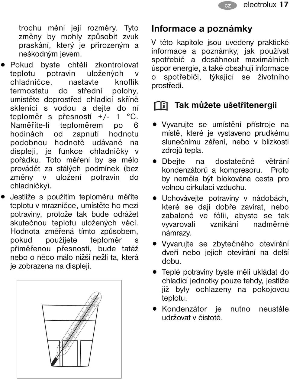 přesností +/- 1 C. Naměříte-li teploměrem po 6 hodinách od zapnutí hodnotu podobnou hodnotě udávané na displeji, je funkce chladničky v pořádku.