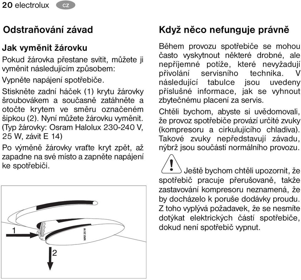 (Typ žárovky: Osram Halolux 230-240 V, 25 W, závit E 14) Po výměně žárovky vraťte kryt zpět, až zapadne na své místo a zapněte napájení ke spotřebiči.