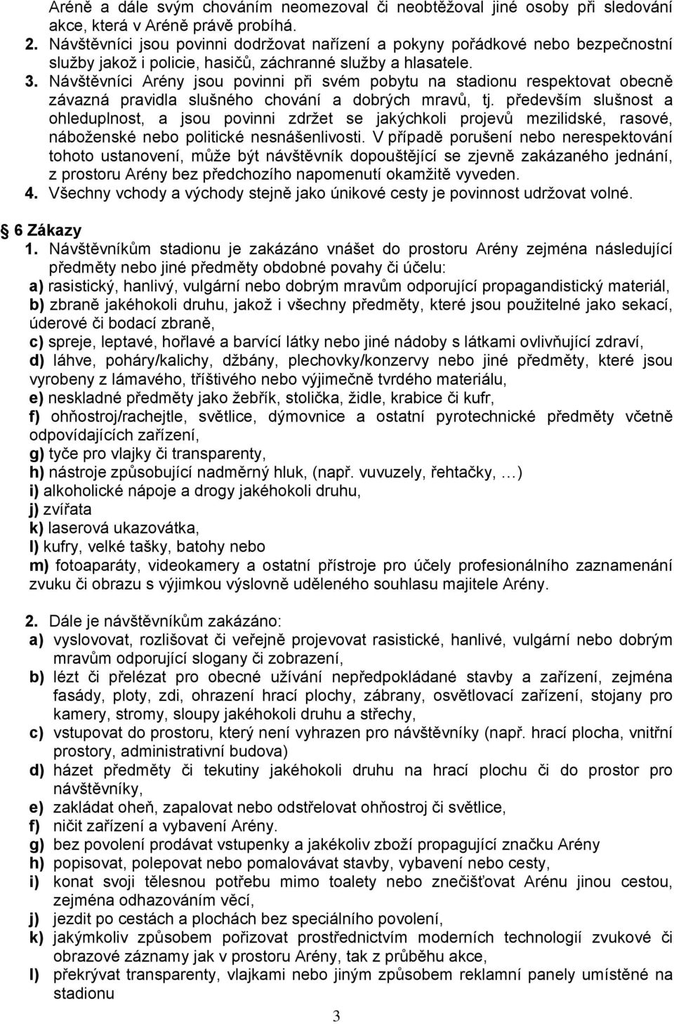 Návštěvníci Arény jsou povinni při svém pobytu na stadionu respektovat obecně závazná pravidla slušného chování a dobrých mravů, tj.