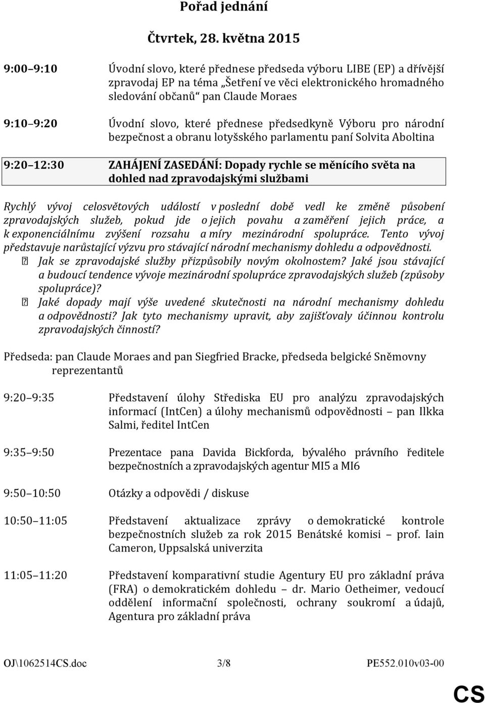 Úvodní slovo, které přednese předsedkyně Výboru pro národní bezpečnost a obranu lotyšského parlamentu paní Solvita Aboltina 9:20 12:30 ZAHÁJENÍ ZASEDÁNÍ: Dopady rychle se měnícího světa na dohled nad