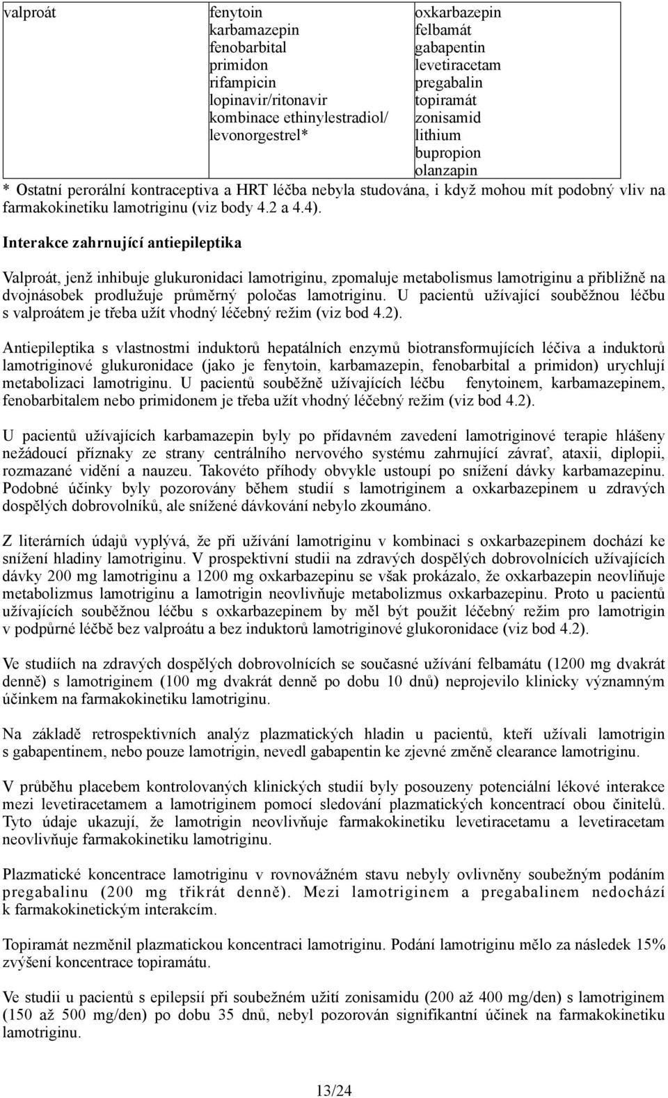 Interakce zahrnující antiepileptika Valproát, jenž inhibuje glukuronidaci lamotriginu, zpomaluje metabolismus lamotriginu a přibližně na dvojnásobek prodlužuje průměrný poločas lamotriginu.