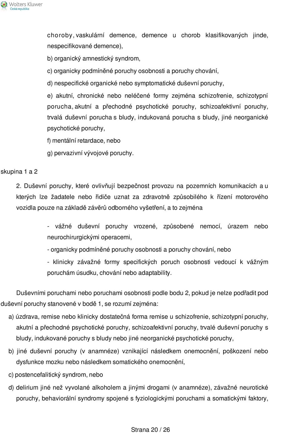 poruchy, trvalá duševní porucha s bludy, indukovaná porucha s bludy, jiné neorganické psychotické poruchy, f) mentální retardace, nebo g) pervazivní vývojové poruchy. skupina 1 a 2 2.