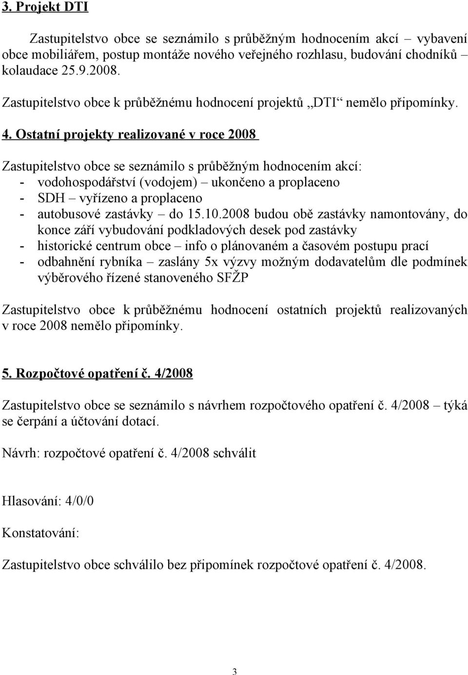 Ostatní projekty realizované v roce 2008 Zastupitelstvo obce se seznámilo s průběžným hodnocením akcí: - vodohospodářství (vodojem) ukončeno a proplaceno - SDH vyřízeno a proplaceno - autobusové