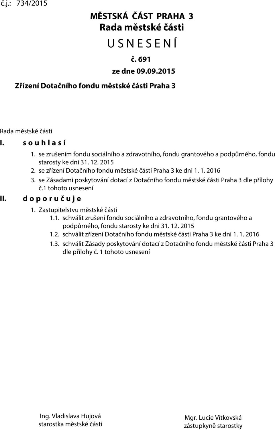 se Zásadami poskytování dotací z Dotačního fondu městské části Praha 3 dle přílohy č.1 tohoto usnesení d o p o r u č u j e 1. Zastupitelstvu městské části 1.1. schválit zrušení fondu sociálního a zdravotního, fondu grantového a podpůrného, fondu starosty ke dni 31.