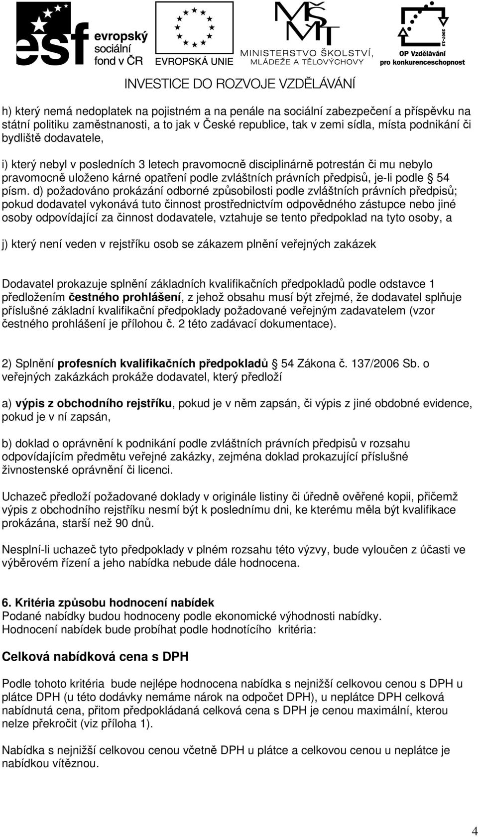 d) požadováno prokázání odborné způsobilosti podle zvláštních právních předpisů; pokud dodavatel vykonává tuto činnost prostřednictvím odpovědného zástupce nebo jiné osoby odpovídající za činnost