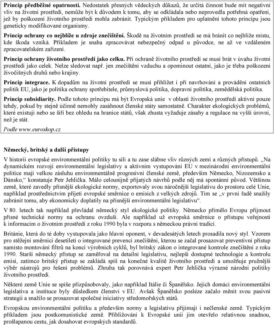 životního prostředí mohla zabránit. Typickým příkladem pro uplatnění tohoto principu jsou geneticky modifikované organismy. Princip ochrany co nejblíže u zdroje znečištění.