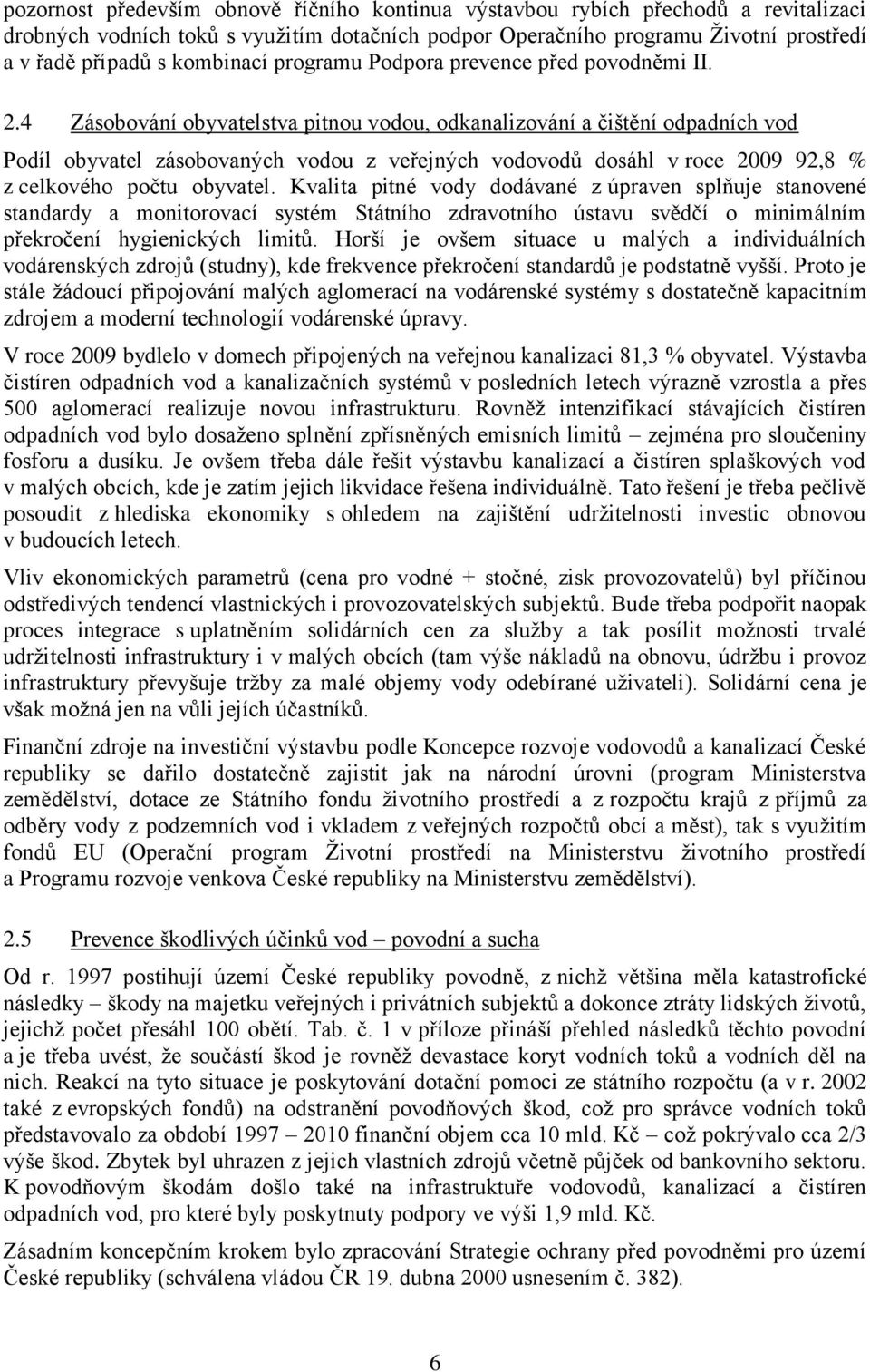 4 Zásobování obyvatelstva pitnou vodou, odkanalizování a čištění odpadních vod Podíl obyvatel zásobovaných vodou z veřejných vodovodů dosáhl v roce 2009 92,8 % z celkového počtu obyvatel.