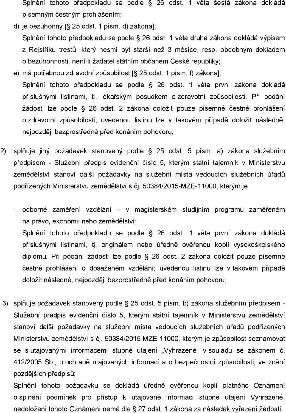 obdobným dokladem o bezúhonnosti, není-li žadatel státním občanem České republiky; e) má potřebnou zdravotní způsobilost [ 25 odst. 1 písm. f) zákona]; Splnění tohoto předpokladu se podle 26 odst.