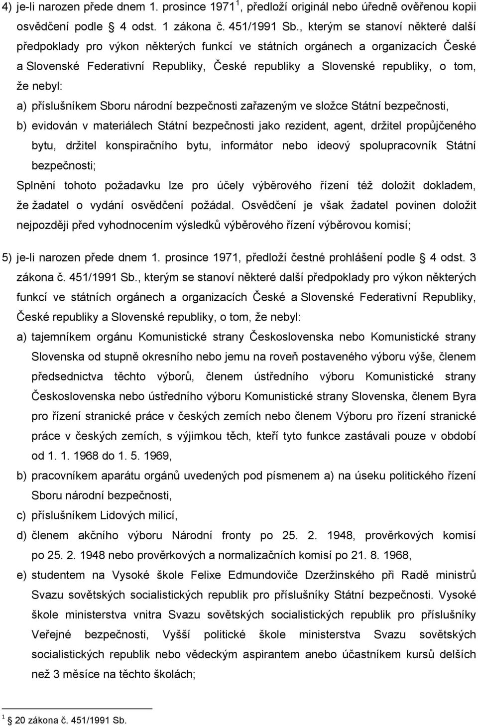 nebyl: a) příslušníkem Sboru národní bezpečnosti zařazeným ve složce Státní bezpečnosti, b) evidován v materiálech Státní bezpečnosti jako rezident, agent, držitel propůjčeného bytu, držitel