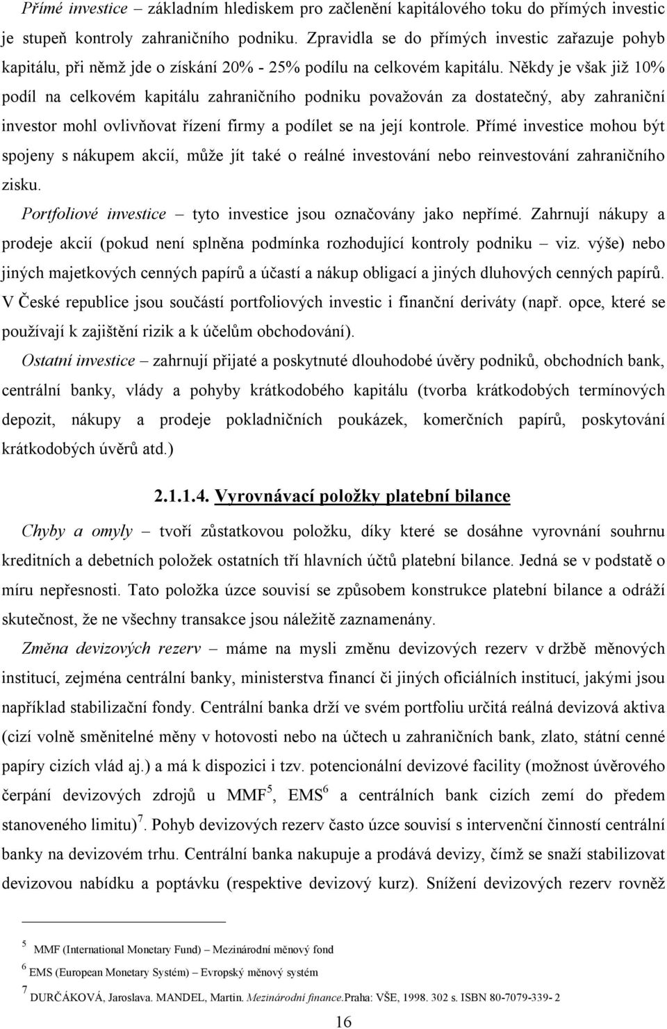 Někdy je však již 10% podíl na celkovém kapitálu zahraničního podniku považován za dostatečný, aby zahraniční investor mohl ovlivňovat řízení firmy a podílet se na její kontrole.