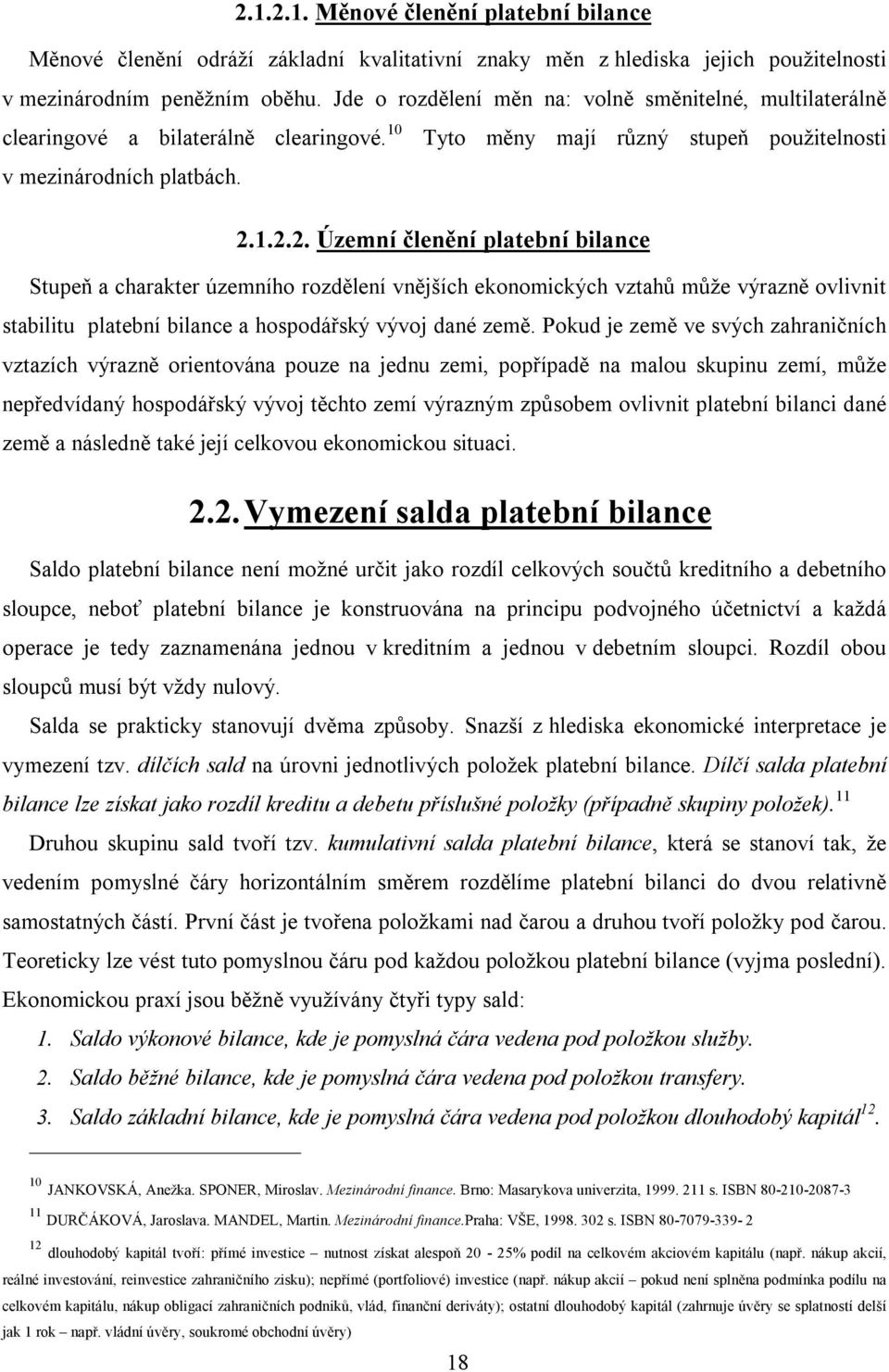 1.2.2. Územní členění platební bilance Stupeň a charakter územního rozdělení vnějších ekonomických vztahů může výrazně ovlivnit stabilitu platební bilance a hospodářský vývoj dané země.