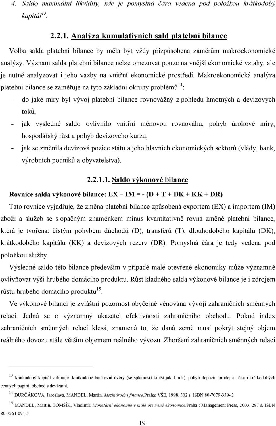 Význam salda platební bilance nelze omezovat pouze na vnější ekonomické vztahy, ale je nutné analyzovat i jeho vazby na vnitřní ekonomické prostředí.