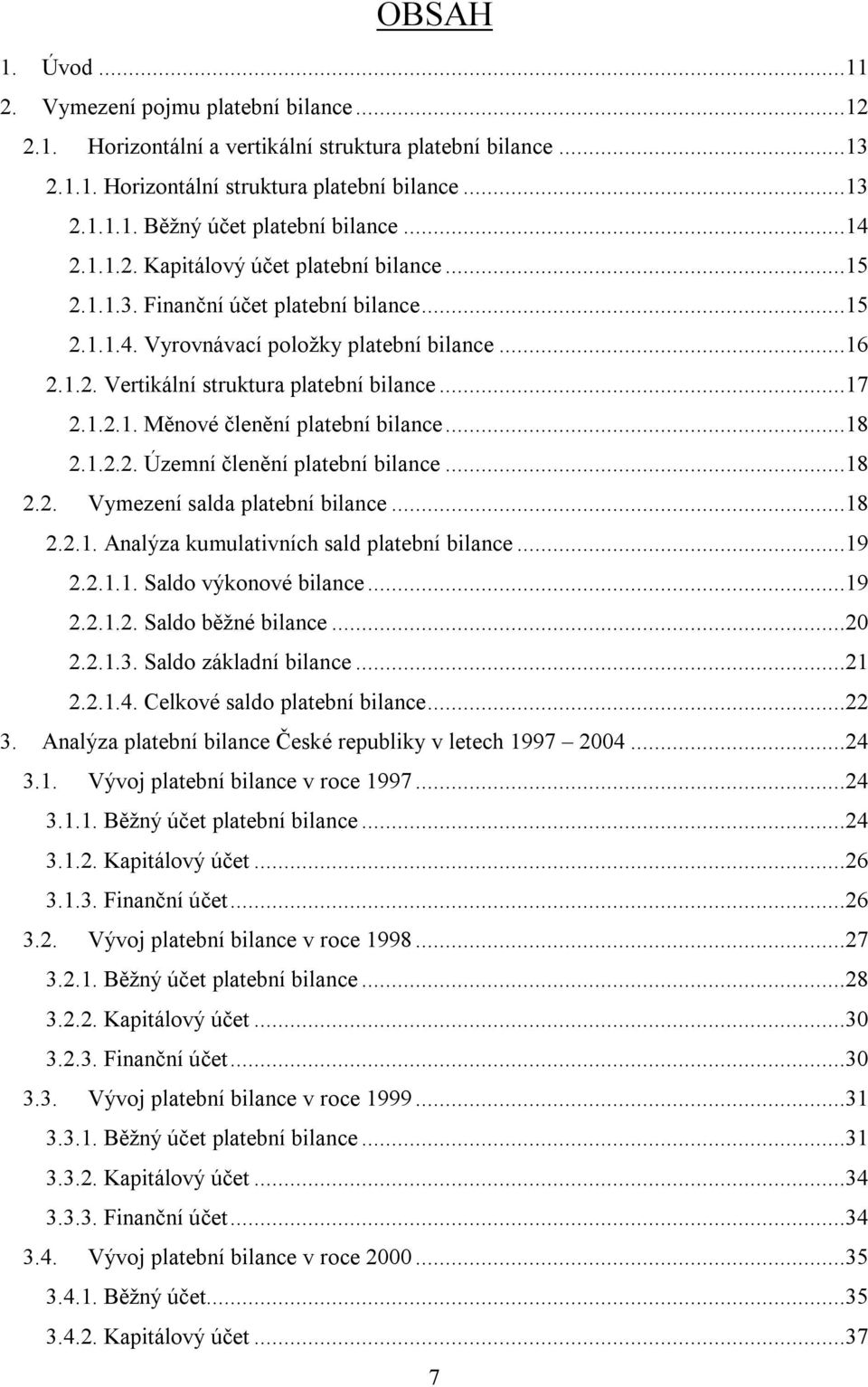 1.2.1. Měnové členění platební bilance...18 2.1.2.2. Územní členění platební bilance...18 2.2. Vymezení salda platební bilance...18 2.2.1. Analýza kumulativních sald platební bilance...19 2.2.1.1. Saldo výkonové bilance.