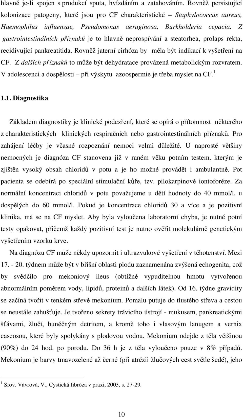 Z gastrointestinálních příznaků je to hlavně neprospívání a steatorhea, prolaps rekta, recidivující pankreatitida. Rovněž jaterní cirhóza by měla být indikací k vyšetření na CF.