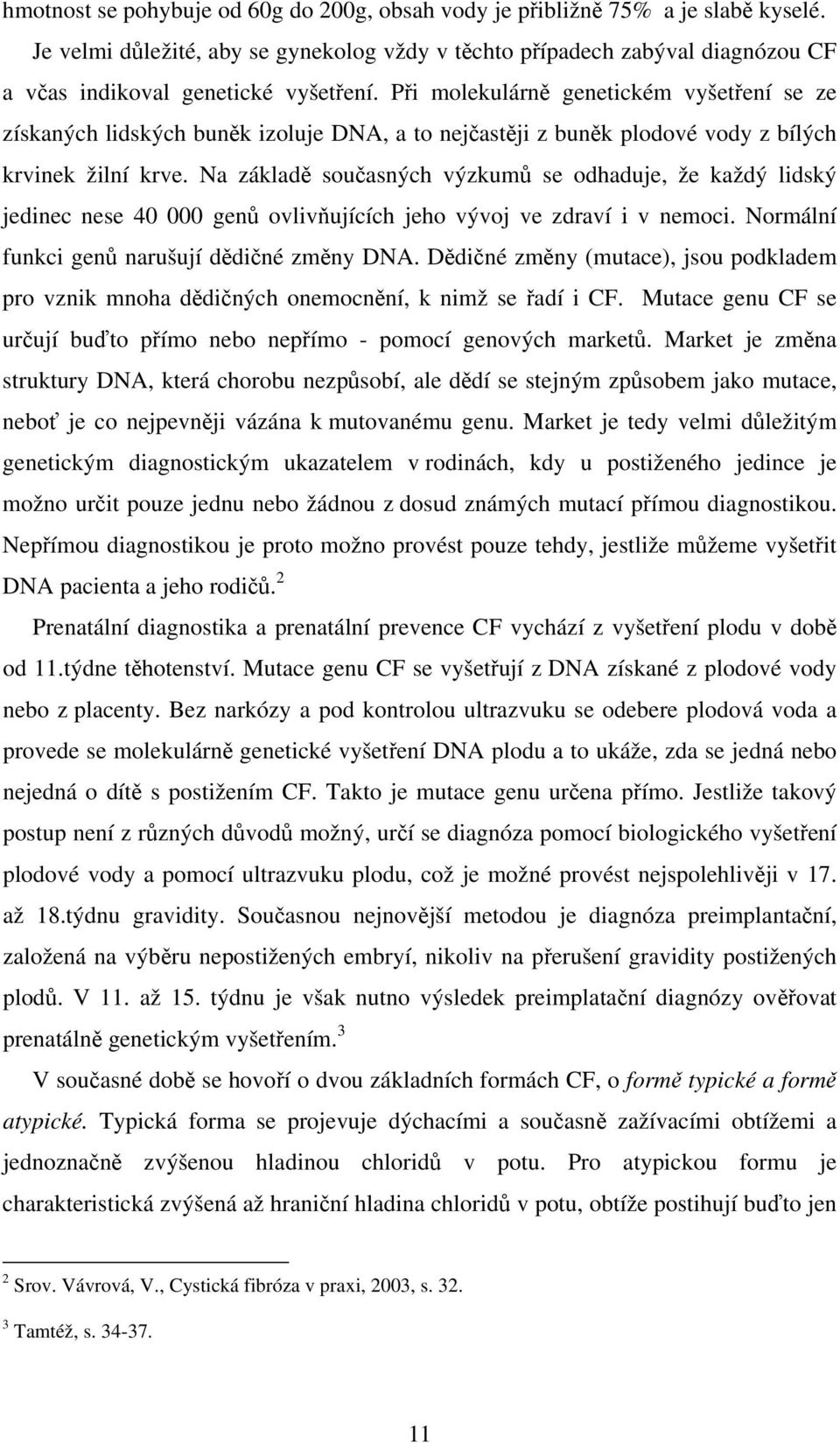 Při molekulárně genetickém vyšetření se ze získaných lidských buněk izoluje DNA, a to nejčastěji z buněk plodové vody z bílých krvinek žilní krve.