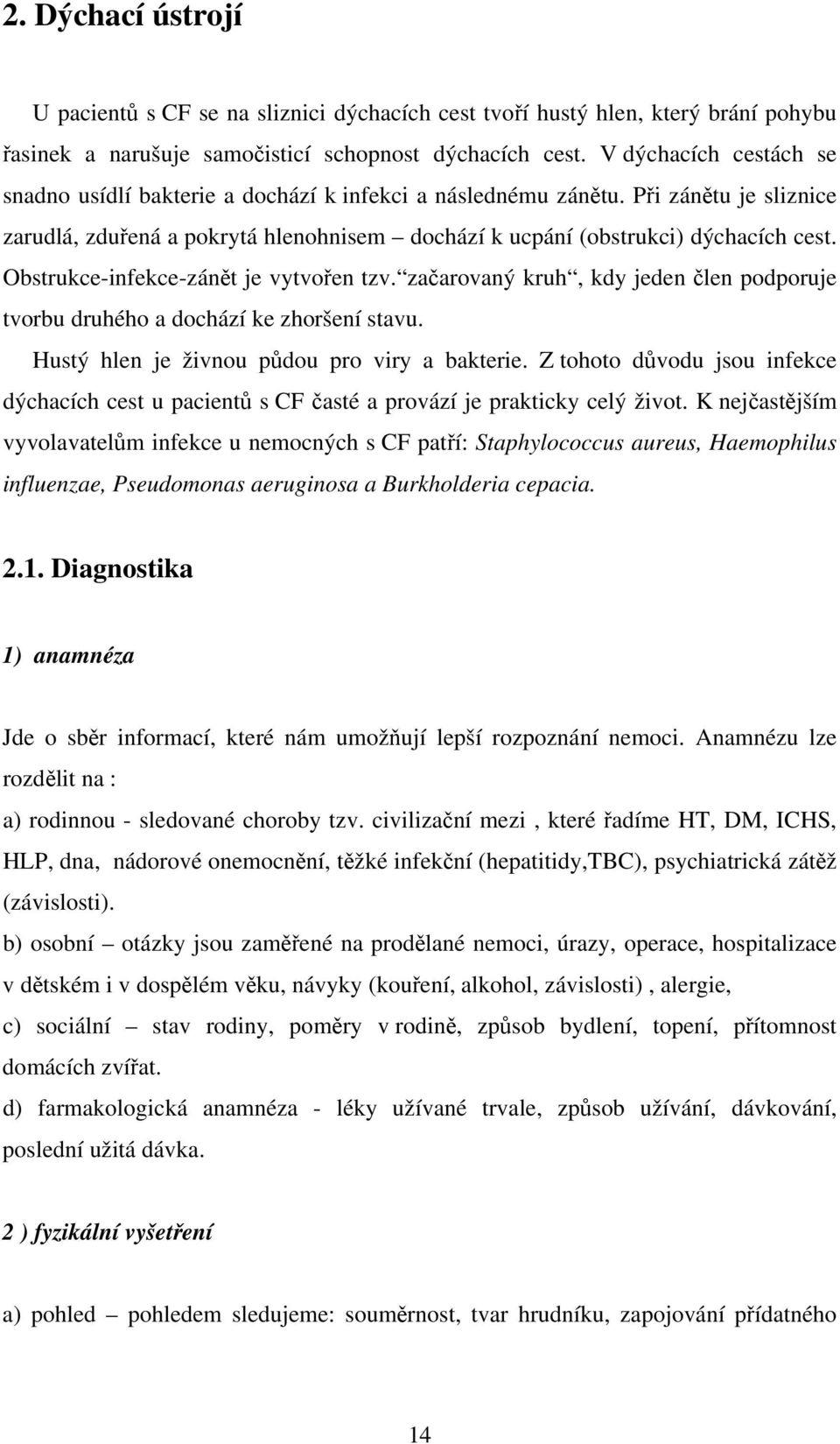 Obstrukce-infekce-zánět je vytvořen tzv. začarovaný kruh, kdy jeden člen podporuje tvorbu druhého a dochází ke zhoršení stavu. Hustý hlen je živnou půdou pro viry a bakterie.