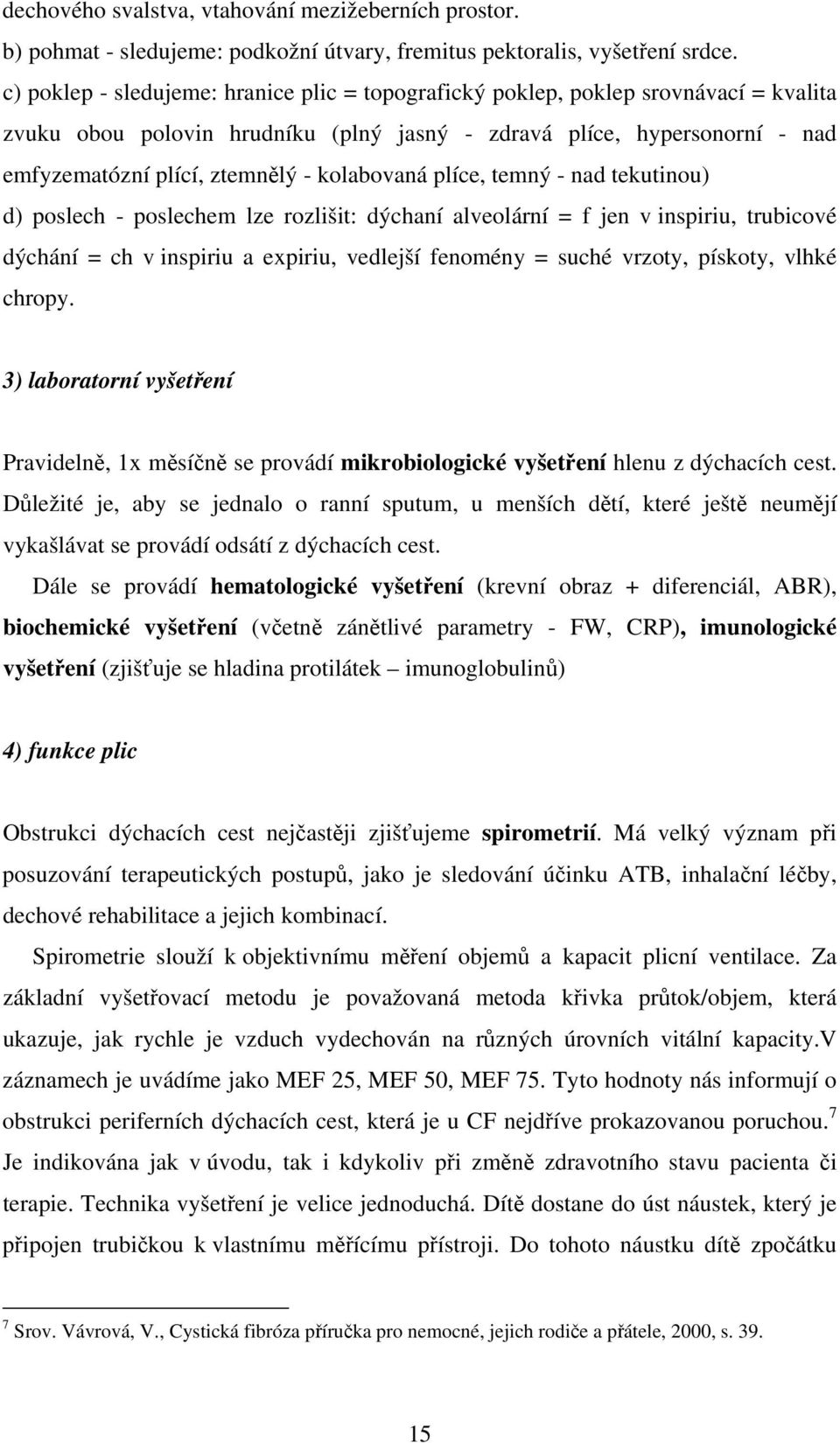 kolabovaná plíce, temný - nad tekutinou) d) poslech - poslechem lze rozlišit: dýchaní alveolární = f jen v inspiriu, trubicové dýchání = ch v inspiriu a expiriu, vedlejší fenomény = suché vrzoty,