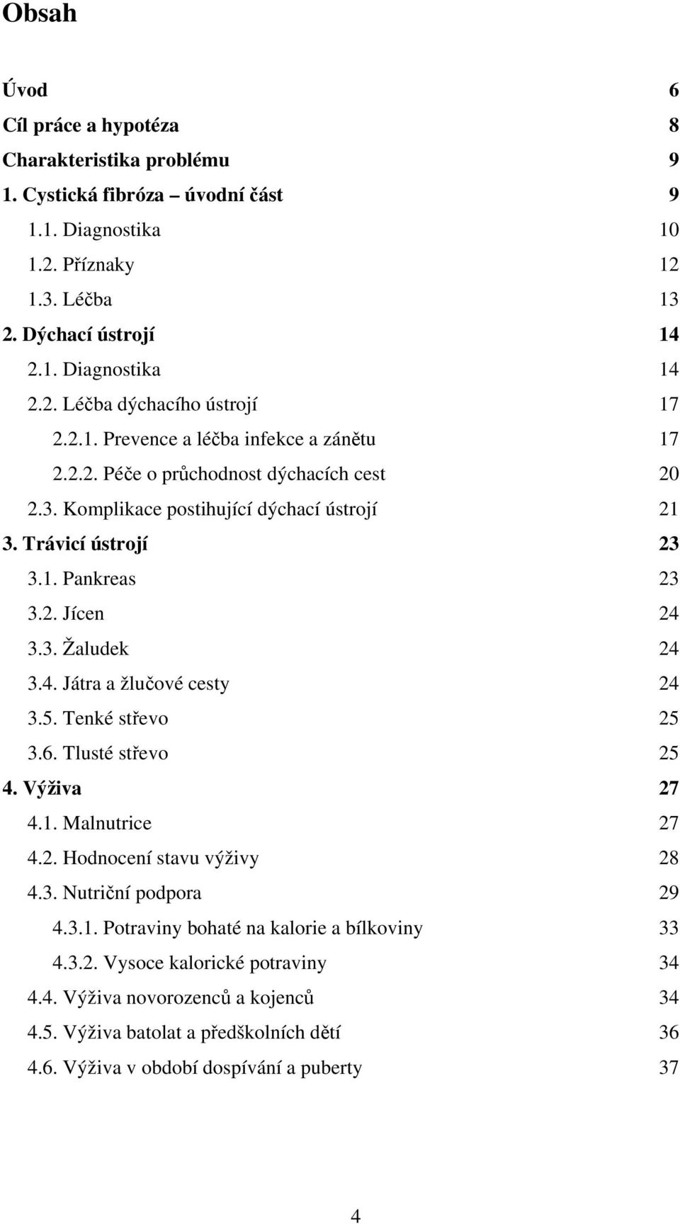 4. Játra a žlučové cesty 24 3.5. Tenké střevo 25 3.6. Tlusté střevo 25 4. Výživa 27 4.1. Malnutrice 27 4.2. Hodnocení stavu výživy 28 4.3. Nutriční podpora 29 4.3.1. Potraviny bohaté na kalorie a bílkoviny 33 4.