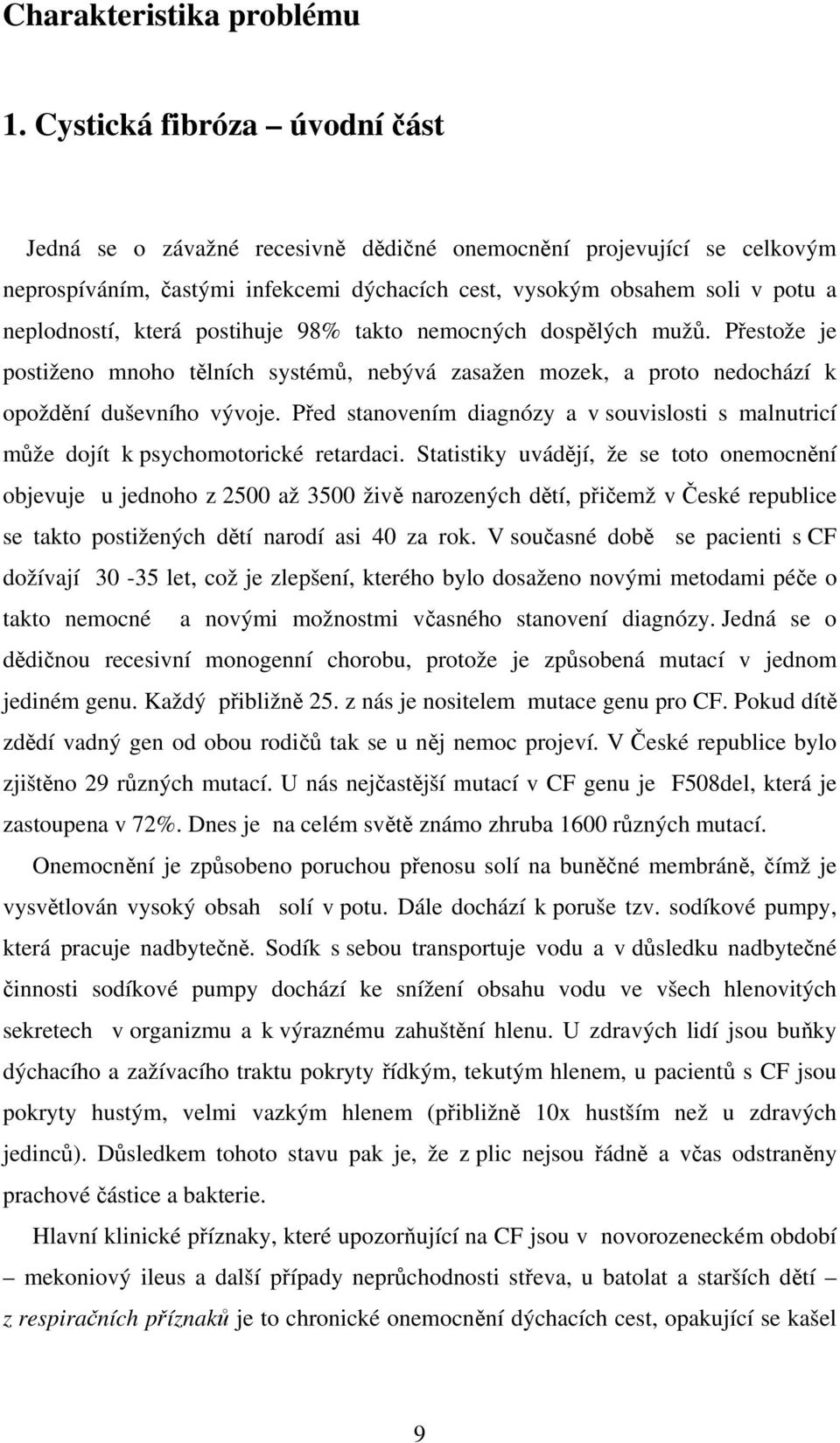 postihuje 98% takto nemocných dospělých mužů. Přestože je postiženo mnoho tělních systémů, nebývá zasažen mozek, a proto nedochází k opoždění duševního vývoje.