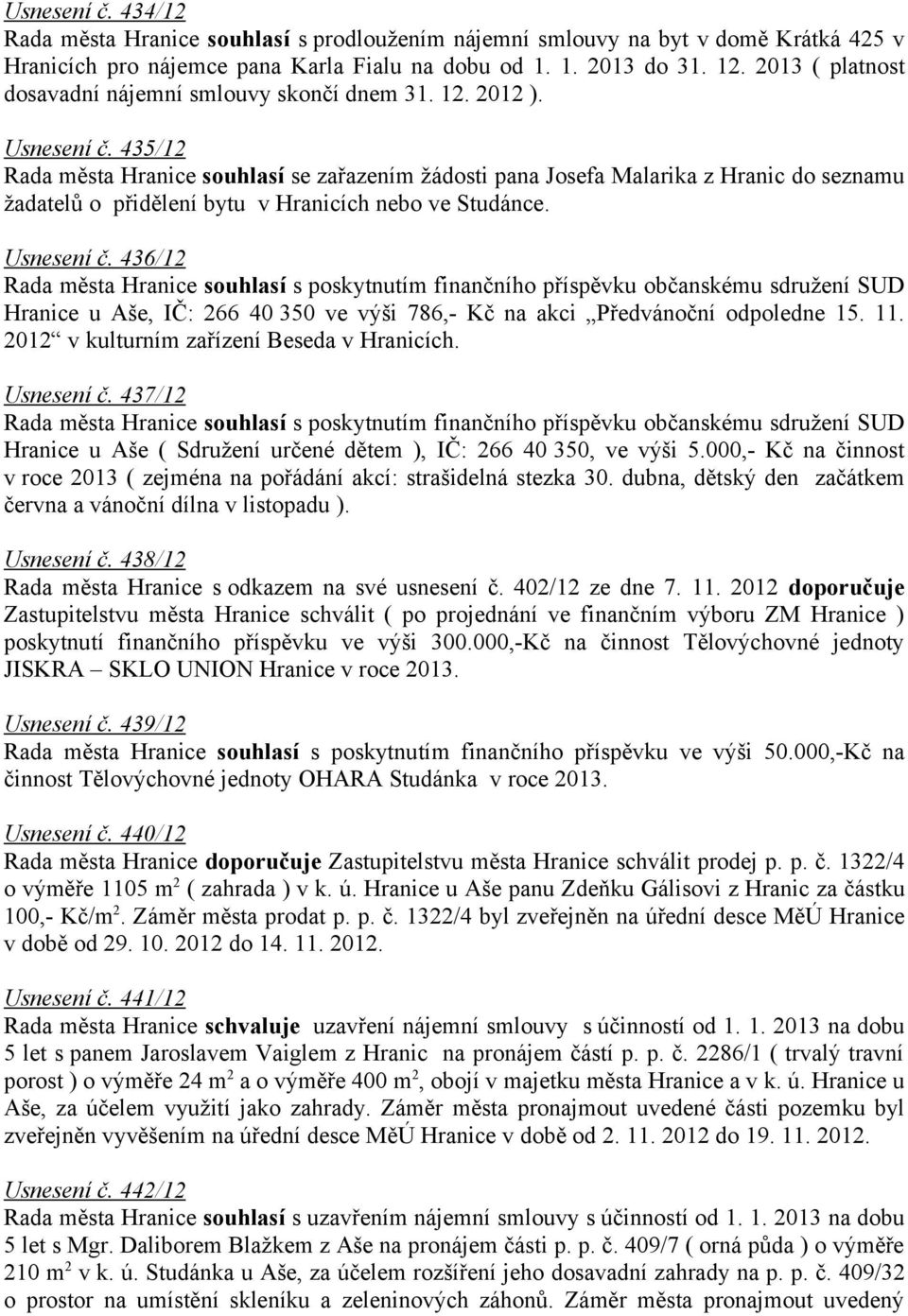 435/12 Rada města Hranice souhlasí se zařazením žádosti pana Josefa Malarika z Hranic do seznamu žadatelů o přidělení bytu v Hranicích nebo ve Studánce. Usnesení č.