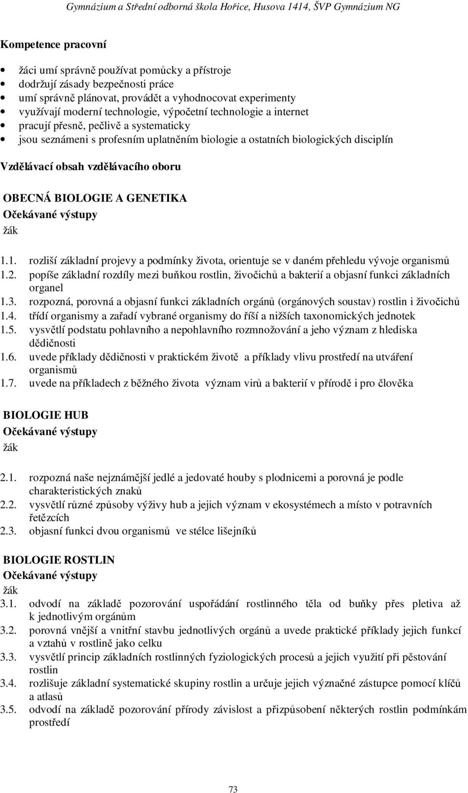 GENETIKA 1.1. rozliší základní projevy a podmínky života, orientuje se v daném přehledu vývoje organismů 1.2.