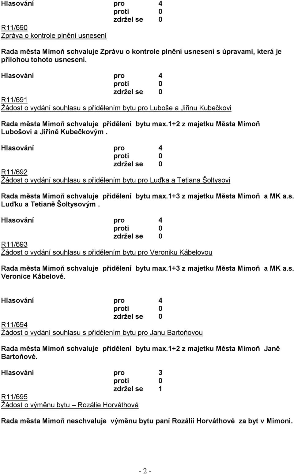 R11/692 Ţádost o vydání souhlasu s přidělením bytu pro Luďka a Tetiana Šoltysovi Rada města Mimoň schvaluje přidělení bytu max.1+3 z majetku Města Mimoň a MK a.s. Luďku a Tetianě Šoltysovým.