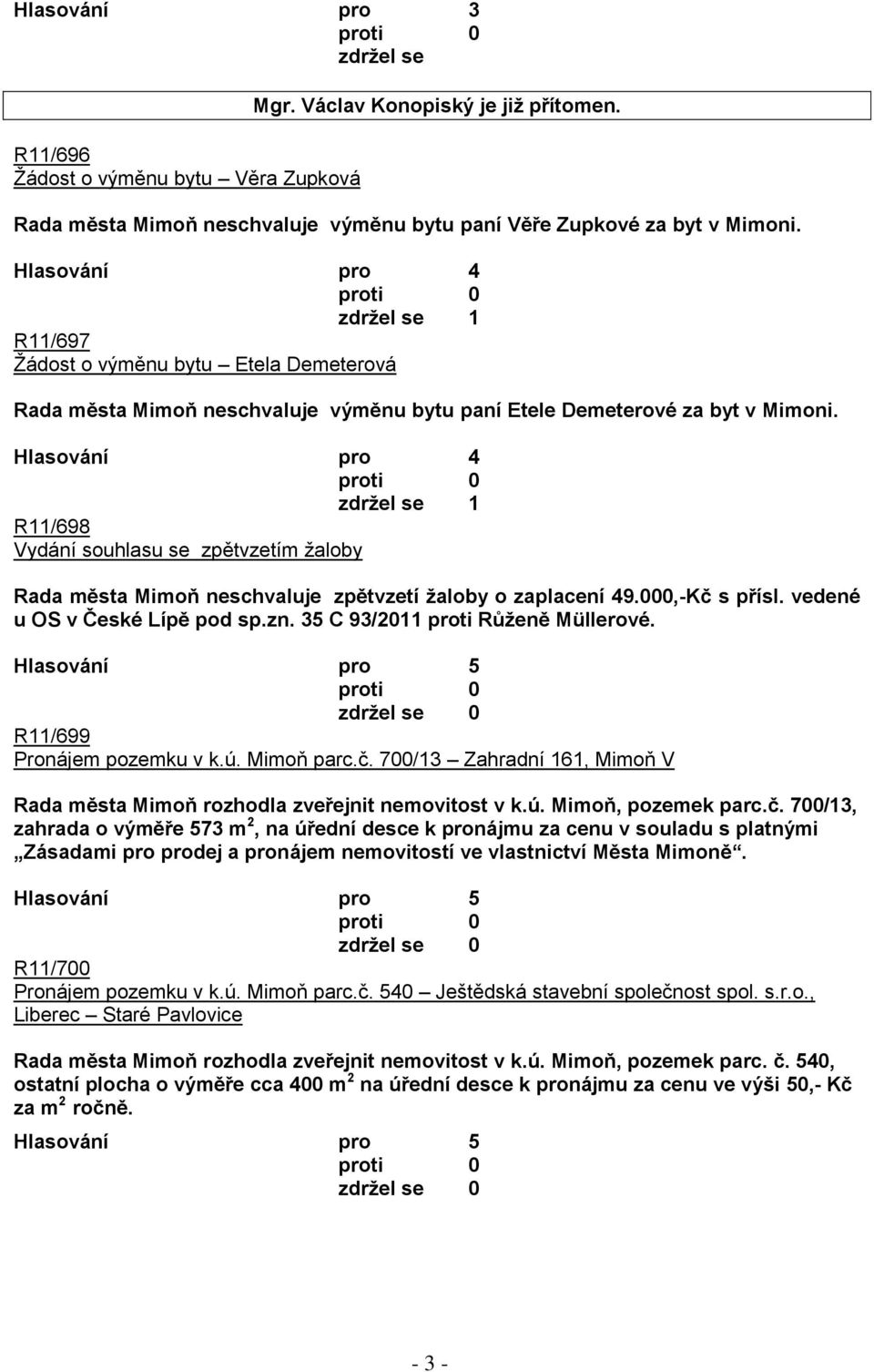 zdrţel se 1 R11/698 Vydání souhlasu se zpětvzetím ţaloby Rada města Mimoň neschvaluje zpětvzetí ţaloby o zaplacení 49.000,-Kč s přísl. vedené u OS v České Lípě pod sp.zn.