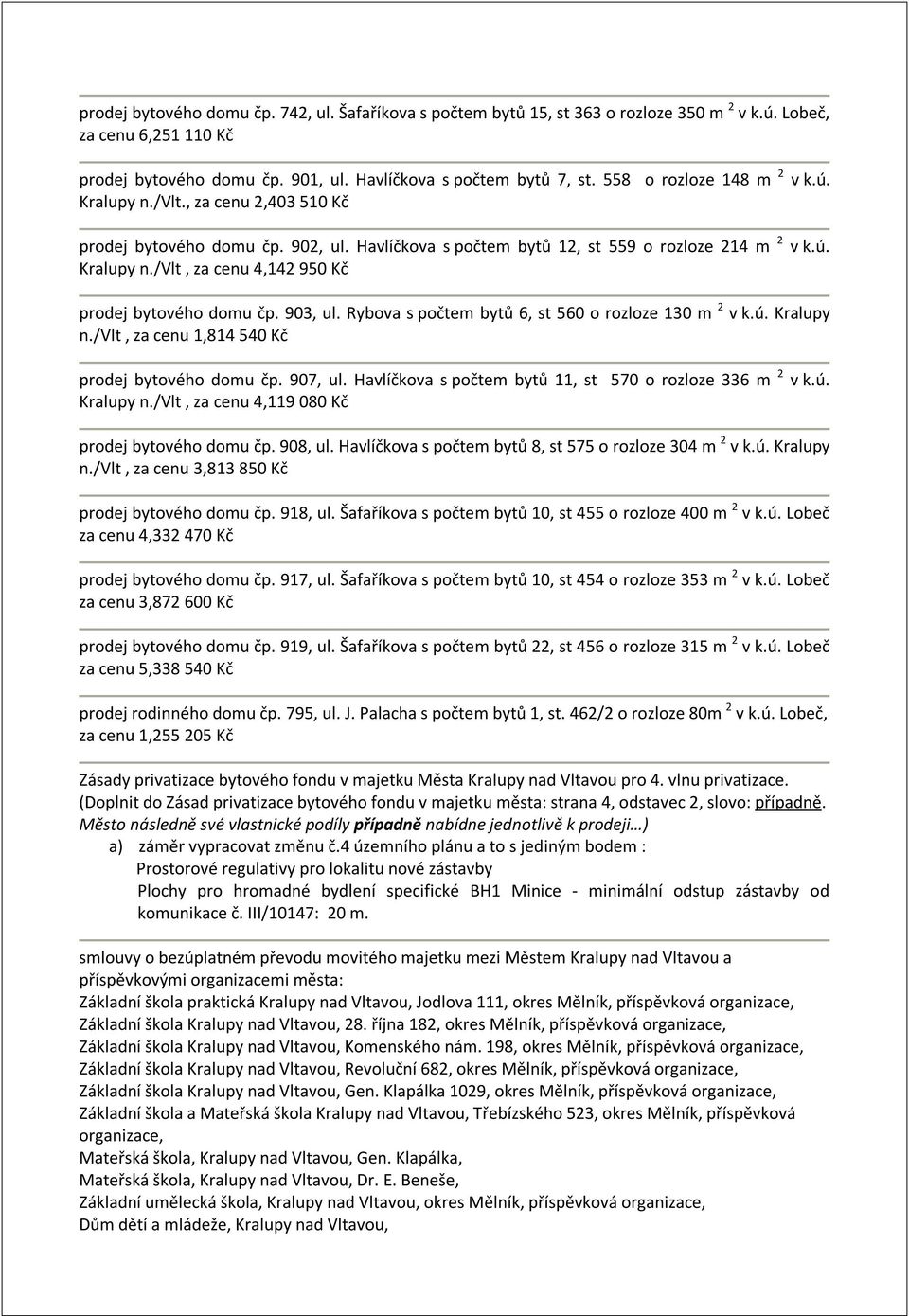 903, ul. Rybova s počtem bytů 6, st 560 o rozloze 130 m 2 v k.ú. Kralupy n./vlt, za cenu 1,814 540 Kč prodej bytového domu čp. 907, ul. Havlíčkova s počtem bytů 11, st 570 o rozloze 336 m 2 v k.ú. Kralupy n./vlt, za cenu 4,119 080 Kč prodej bytového domu čp.