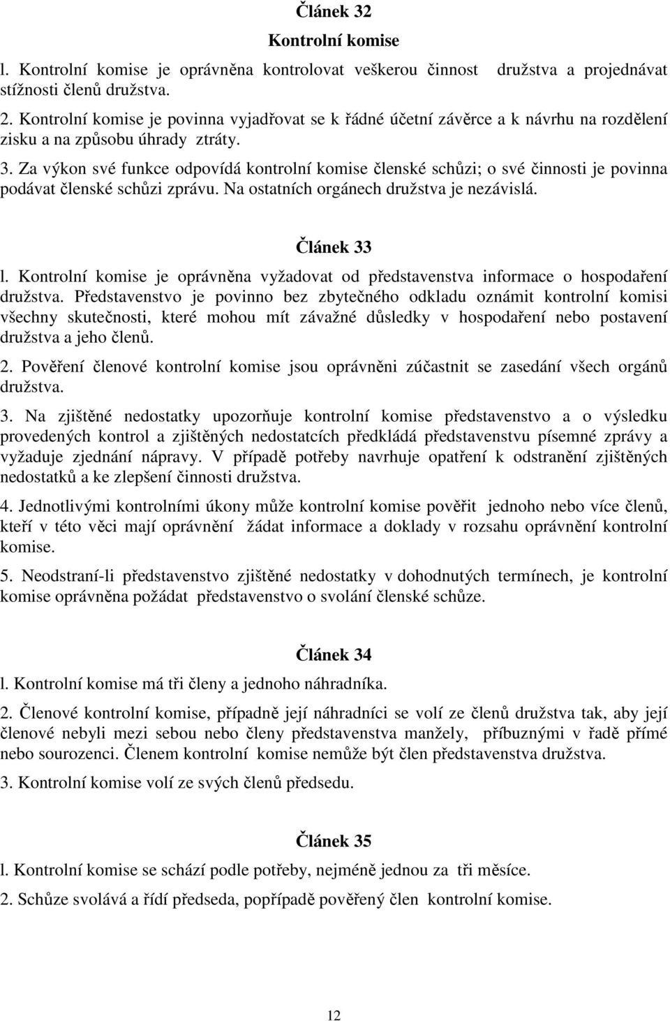 Za výkon své funkce odpovídá kontrolní komise členské schůzi; o své činnosti je povinna podávat členské schůzi zprávu. Na ostatních orgánech družstva je nezávislá. Článek 33 l.