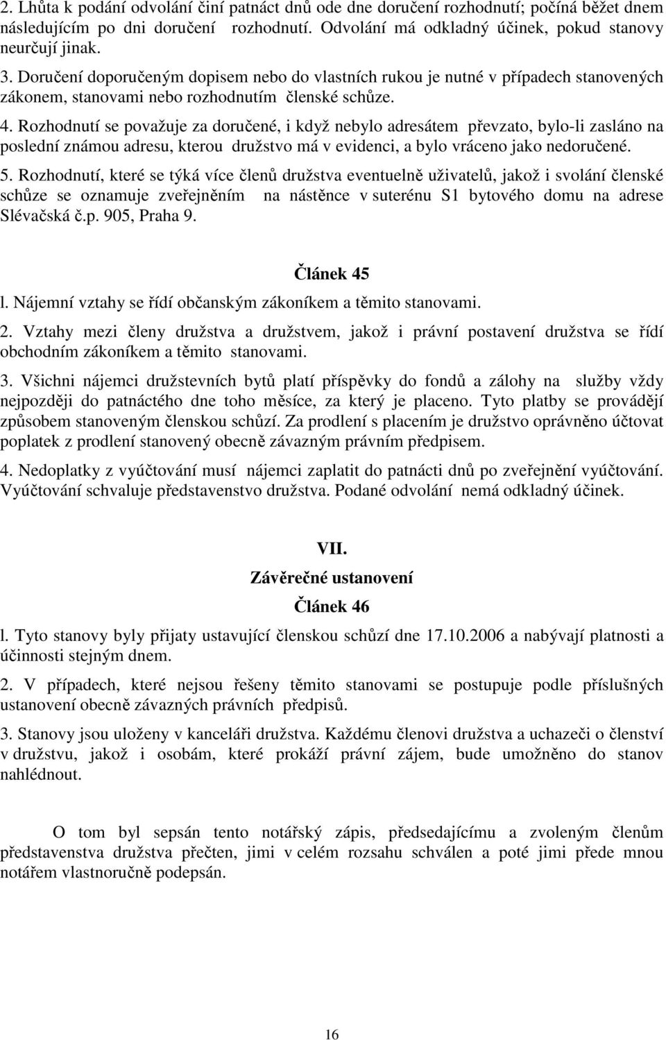 Rozhodnutí se považuje za doručené, i když nebylo adresátem převzato, bylo-li zasláno na poslední známou adresu, kterou družstvo má v evidenci, a bylo vráceno jako nedoručené. 5.